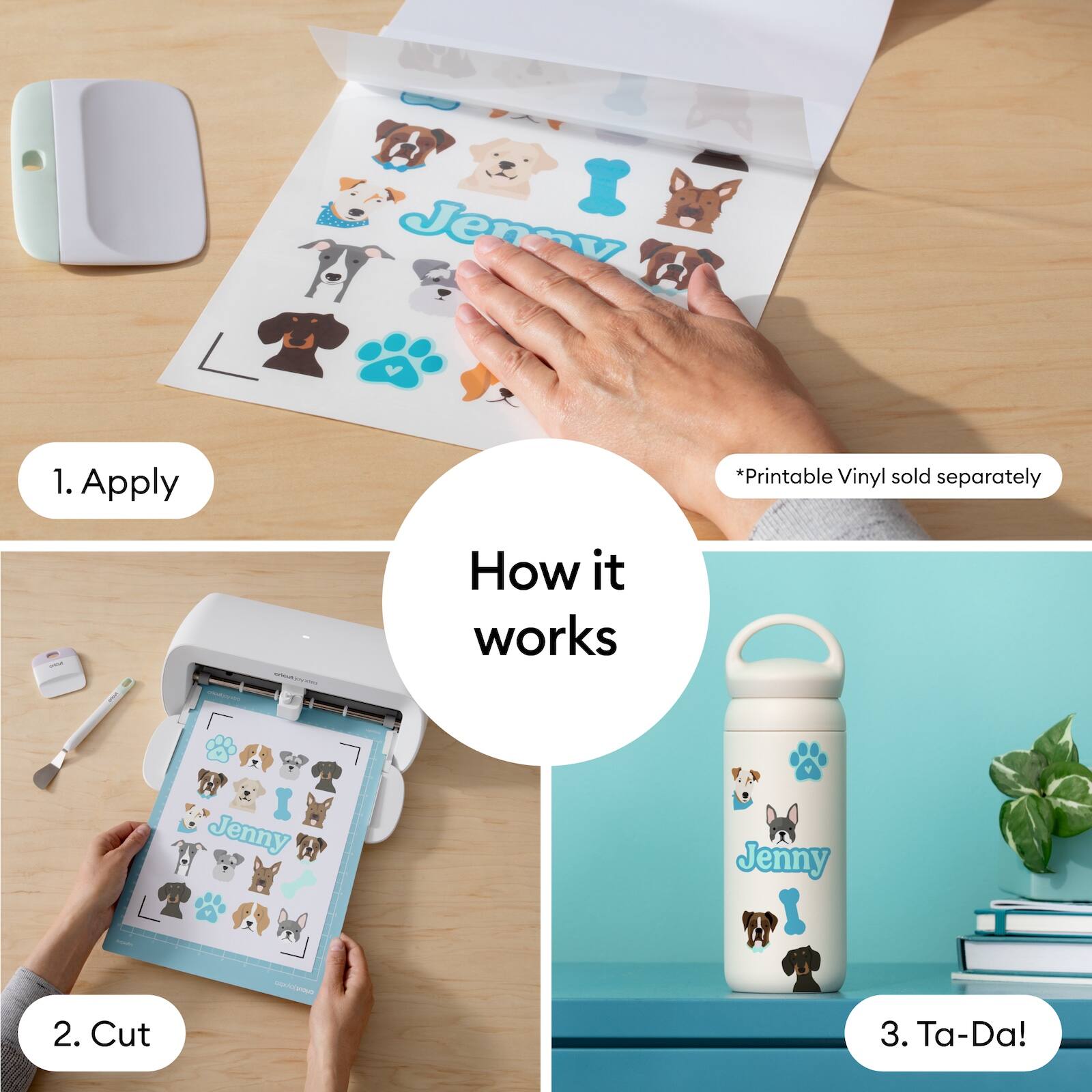 1. Apply  
2. Cut  
3. Ta-Da!  

*Printable Vinyl sold separately  

How it works