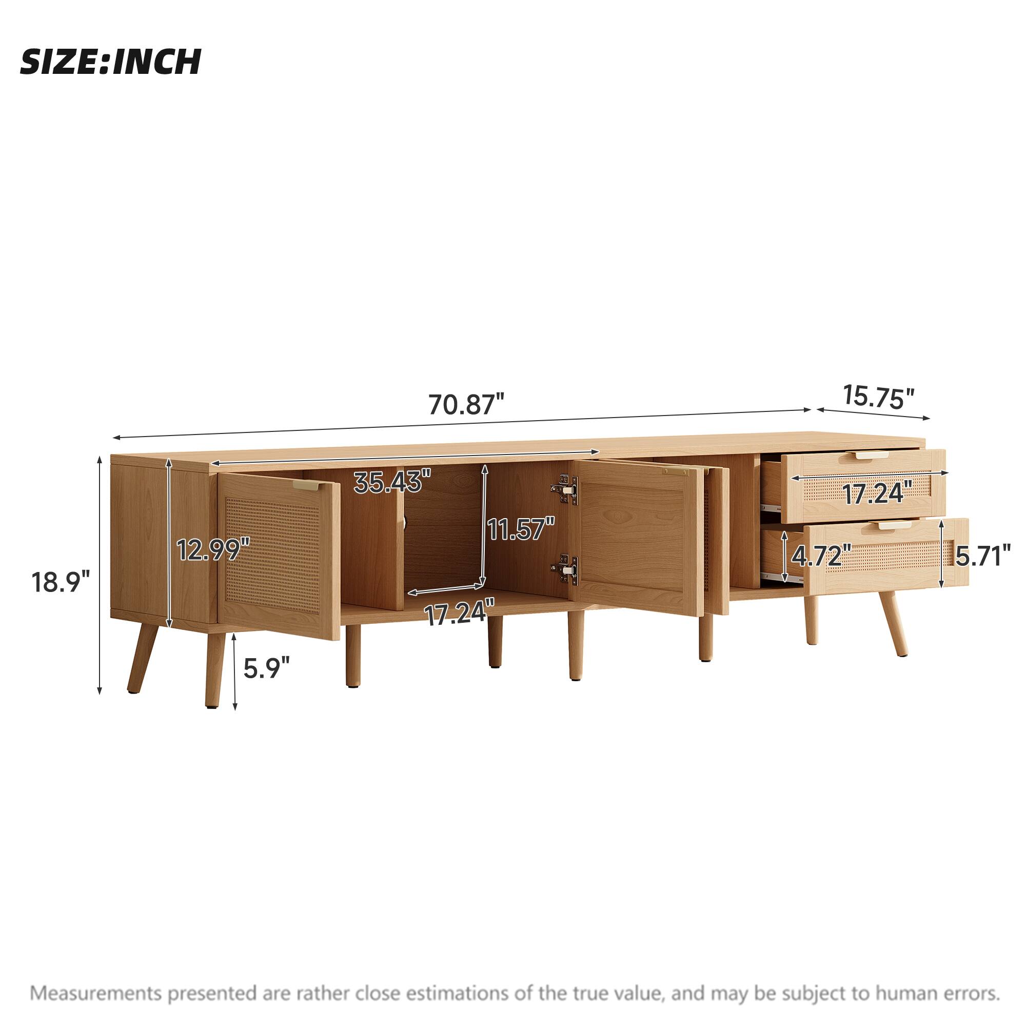 SIZE: INCH

70.87"
15.75"
18.9"
12.99"
5.9"
35.43" 11.57" 17.24"
17.24" 4.72"
5.71"

Measurements presented are rather close estimations of the true value, and may be subject to human errors.