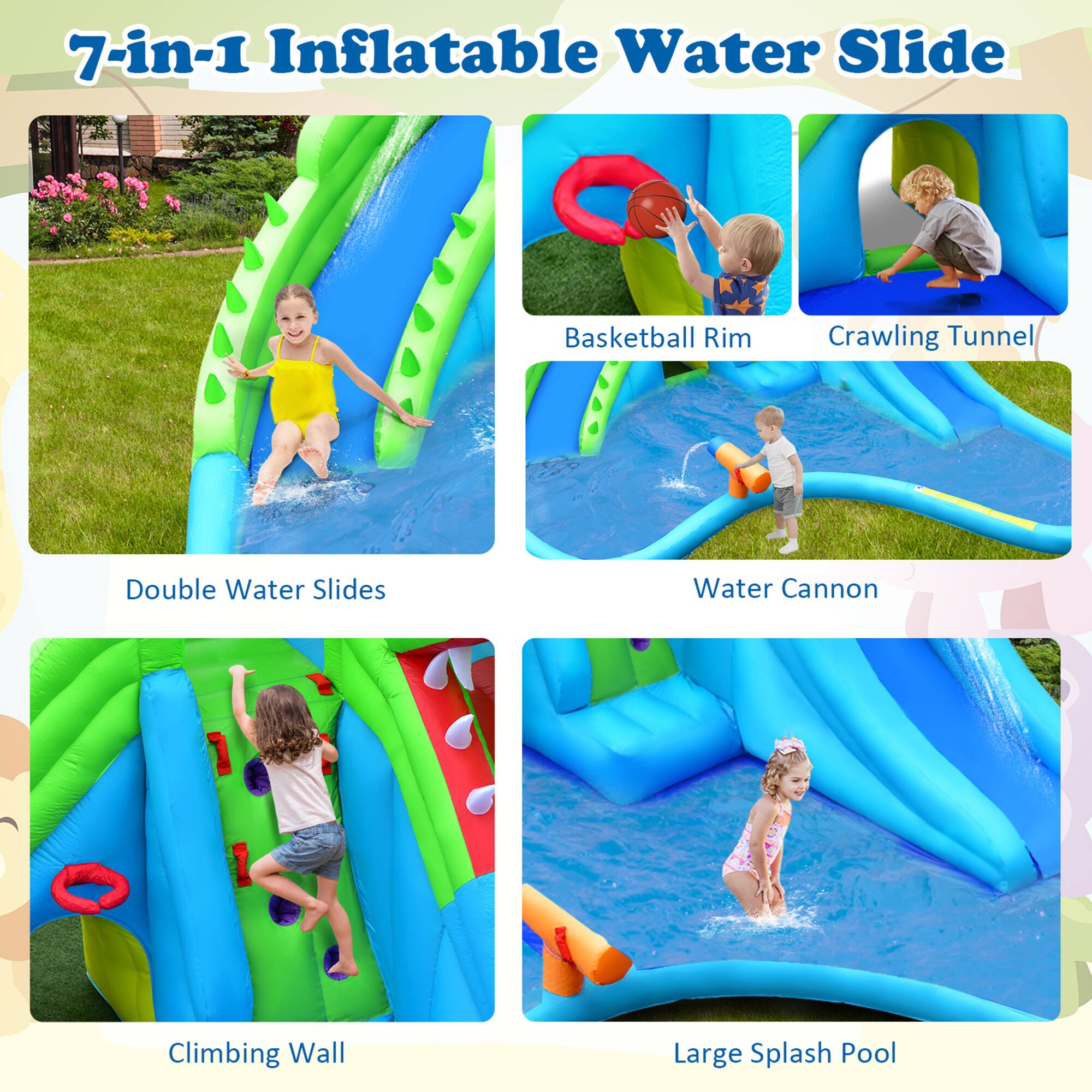 7-in-1 Inflatable Water Slide

- Double Water Slides
- Basketball Rim
- Crawling Tunnel
- Water Cannon
- Climbing Wall
- Large Splash Pool