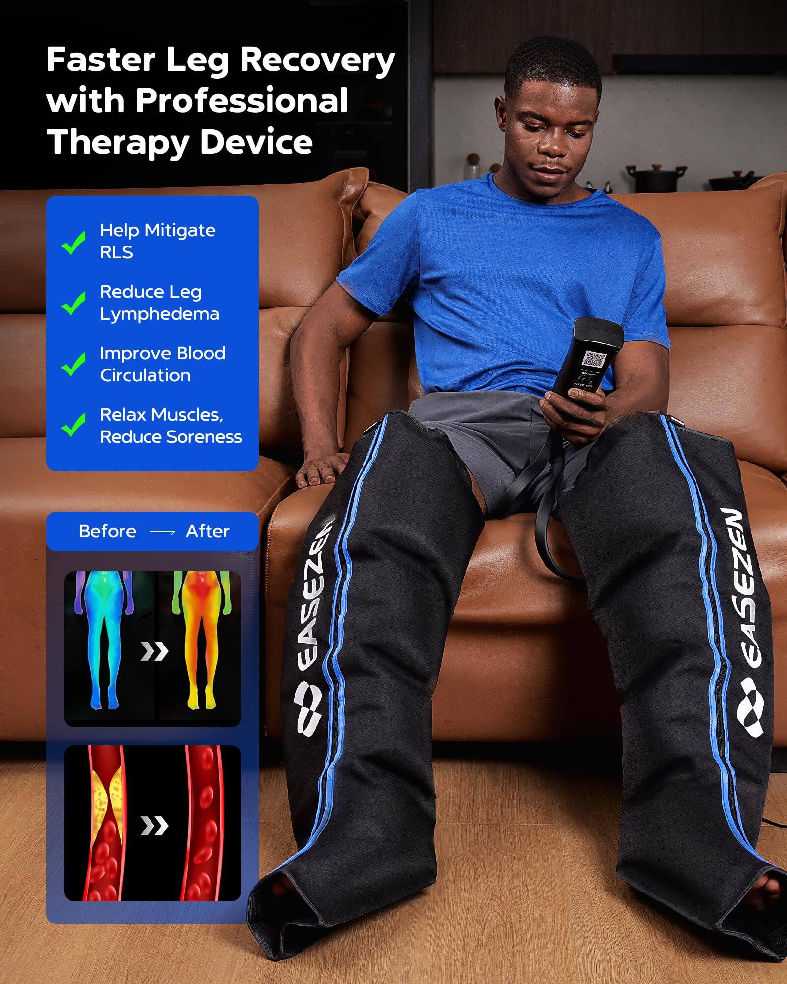 Faster Leg Recovery with Professional Therapy Device

- Help Mitigate RLS
- Reduce Leg Lymphedema
- Improve Blood Circulation
- Relax Muscles, Reduce Soreness

Before — After