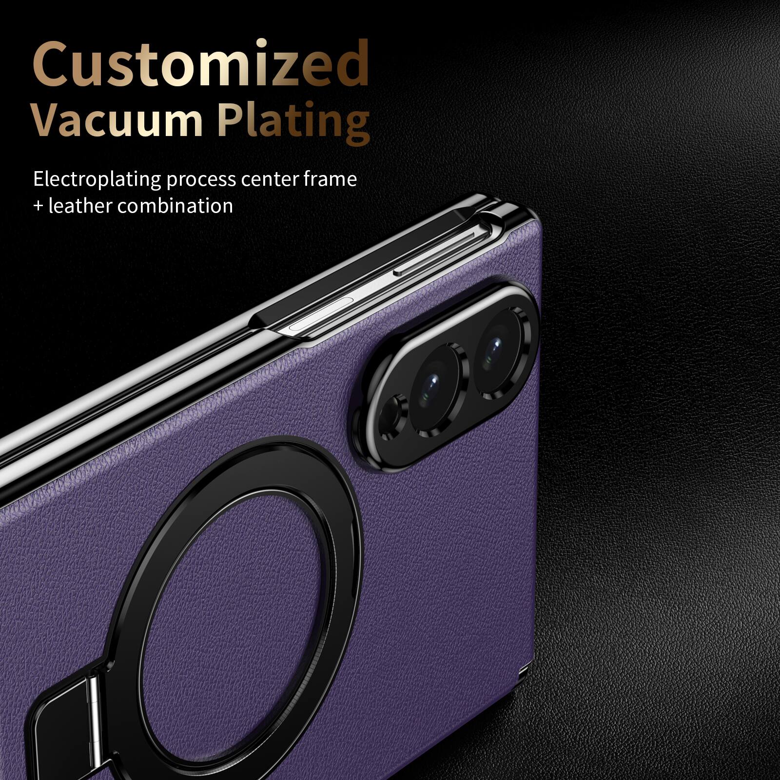 Customized Vacuum Plating  
Electroplating process center frame + leather combination