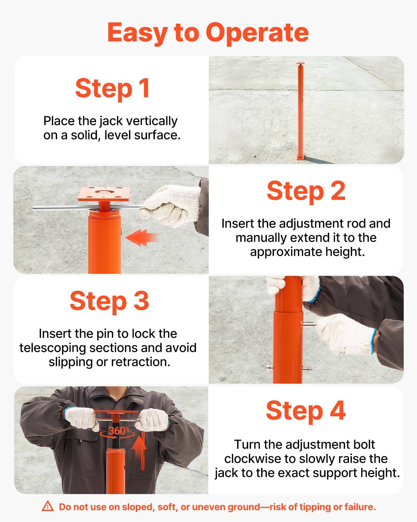 Easy to Operate

Step 1
Place the jack vertically on a solid, level surface.

Step 2
Insert the adjustment rod and manually extend it to the approximate height.

Step 3
Insert the pin to lock the telescoping sections and avoid slipping or retraction.

Step 4
Turn the adjustment bolt clockwise to slowly raise the jack to the exact support height.

Do not use on sloped, soft, or uneven ground—risk of tipping or failure.