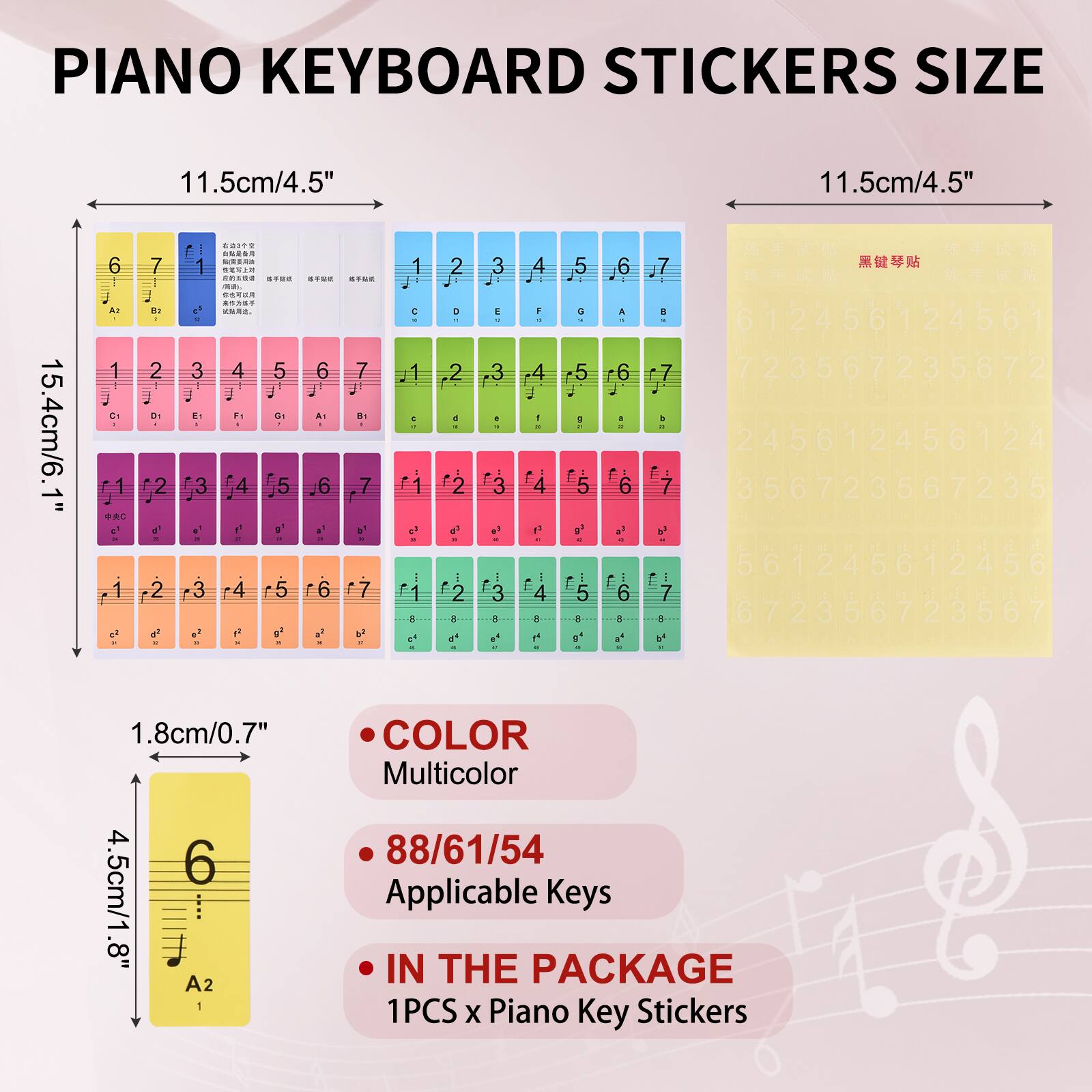 PIANO KEYBOARD STICKERS SIZE

11.5cm/4.5"  
15.4cm/6.1"  
1.8cm/0.7"  
4.5cm/1.8"

- COLOR: Multicolor
- 88/61/54 Applicable Keys
- IN THE PACKAGE: 1PCS x Piano Key Stickers