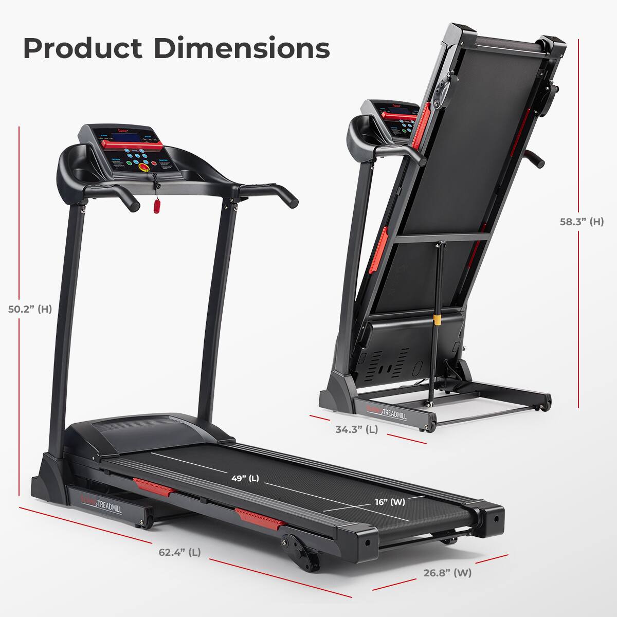 Product Dimensions 58.3" (H) 50.2" (H) TREADMILL 34.3" (L) 49" (L) SANY TREADMILL 16" (W) 62.4" (L) 26.8" (W)