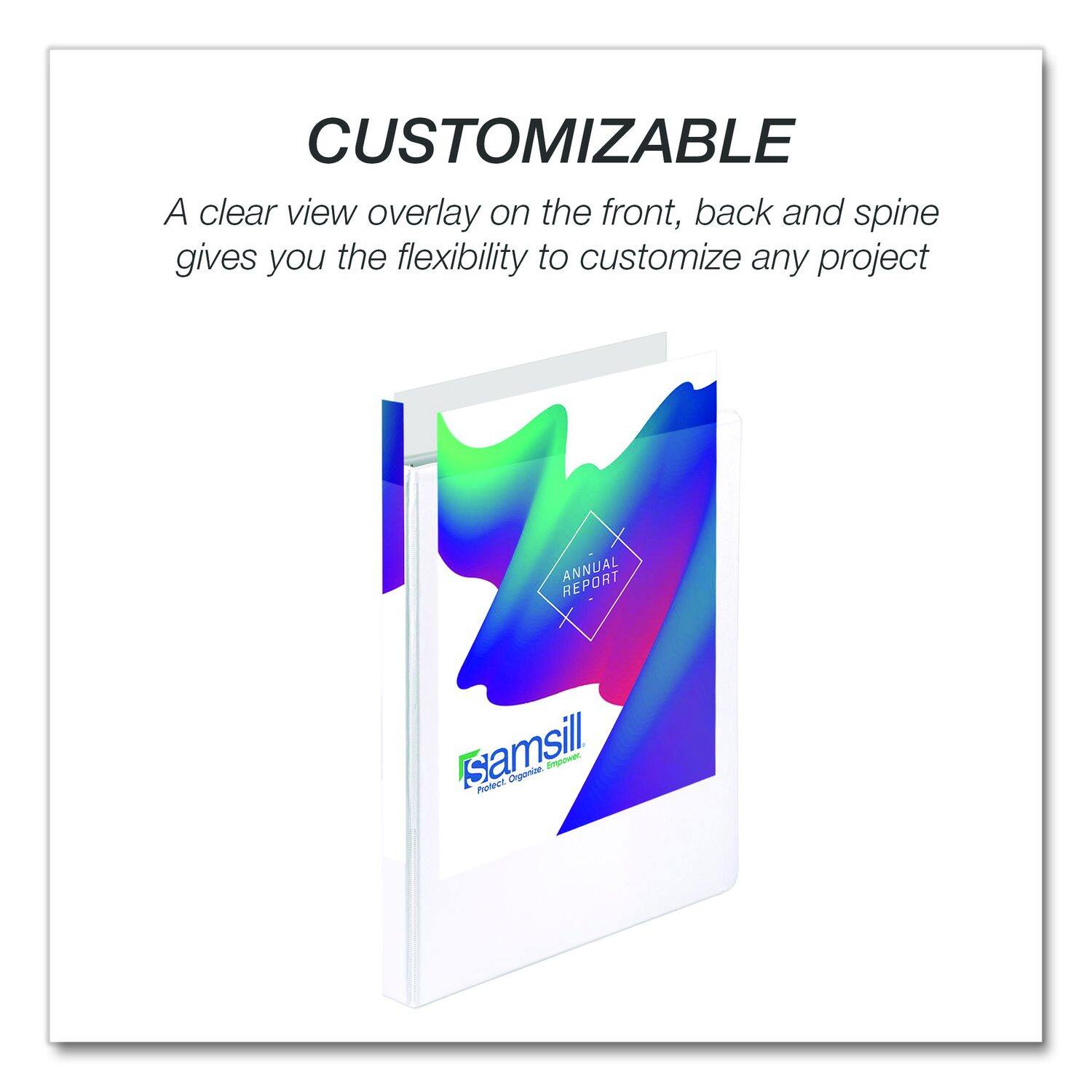 CUSTOMIZABLE

A clear view overlay on the front, back and spine gives you the flexibility to customize any project

ANNUAL REPORT

samsill