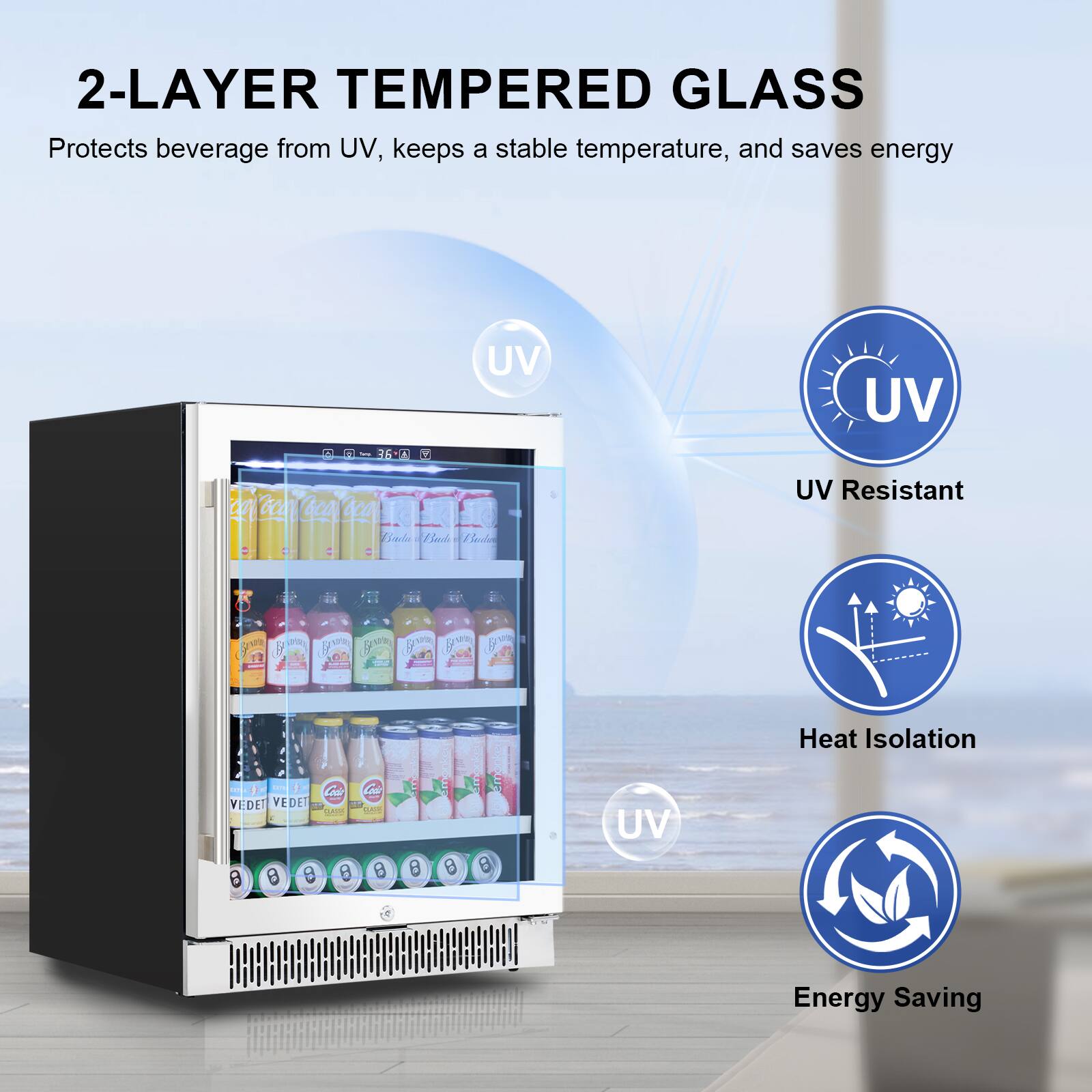2-LAYER TEMPERED GLASS  
Protects beverage from UV, keeps a stable temperature, and saves energy  

- UV Resistant  
- Heat Isolation  
- Energy Saving