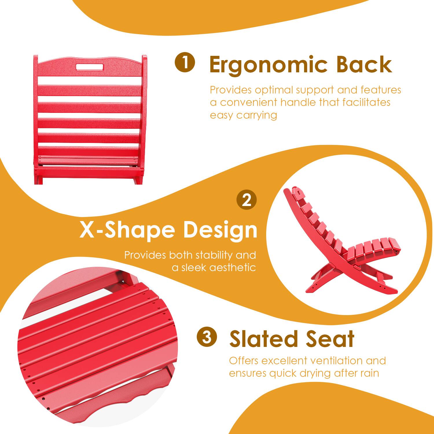 1. Ergonomic Back  
   Provides optimal support and features a convenient handle that facilitates easy carrying

2. X-Shape Design  
   Provides both stability and a sleek aesthetic

3. Slatted Seat  
   Offers excellent ventilation and ensures quick drying after rain