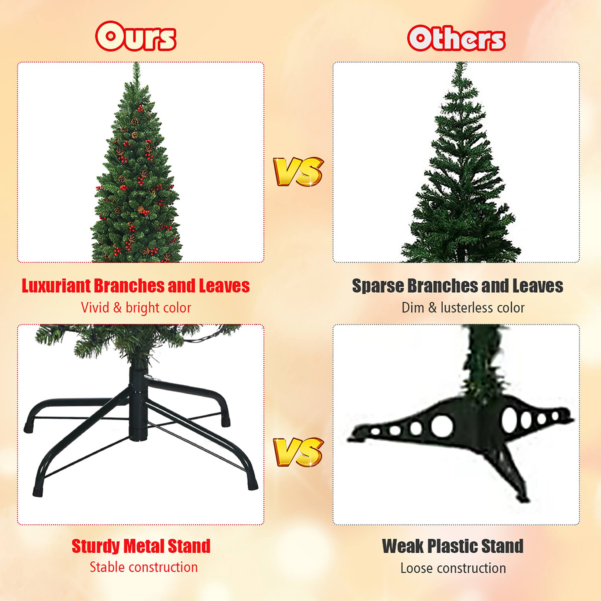 **Ours**

- Luxuriant Branches and Leaves
  - Vivid & bright color

- Sturdy Metal Stand
  - Stable construction

**Others**

- Sparse Branches and Leaves
  - Dim & lusterless color

- Weak Plastic Stand
  - Loose construction