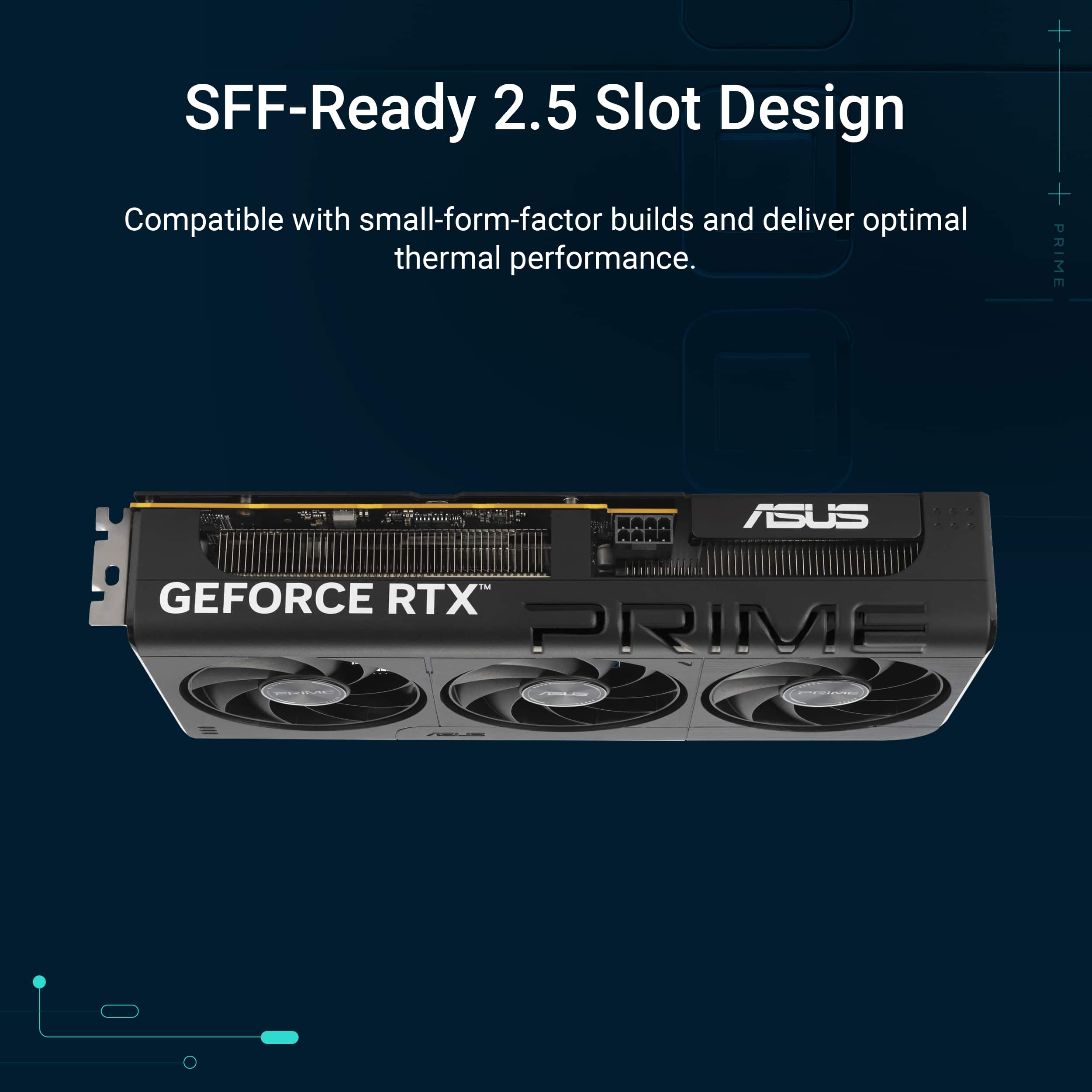 SFF-Ready 2.5 Slot Design Compatible with small-form-factor builds and deliver optimal thermal performance. + + PRIME MARA RARA ASUS ... GEFORCE RTX PRIME