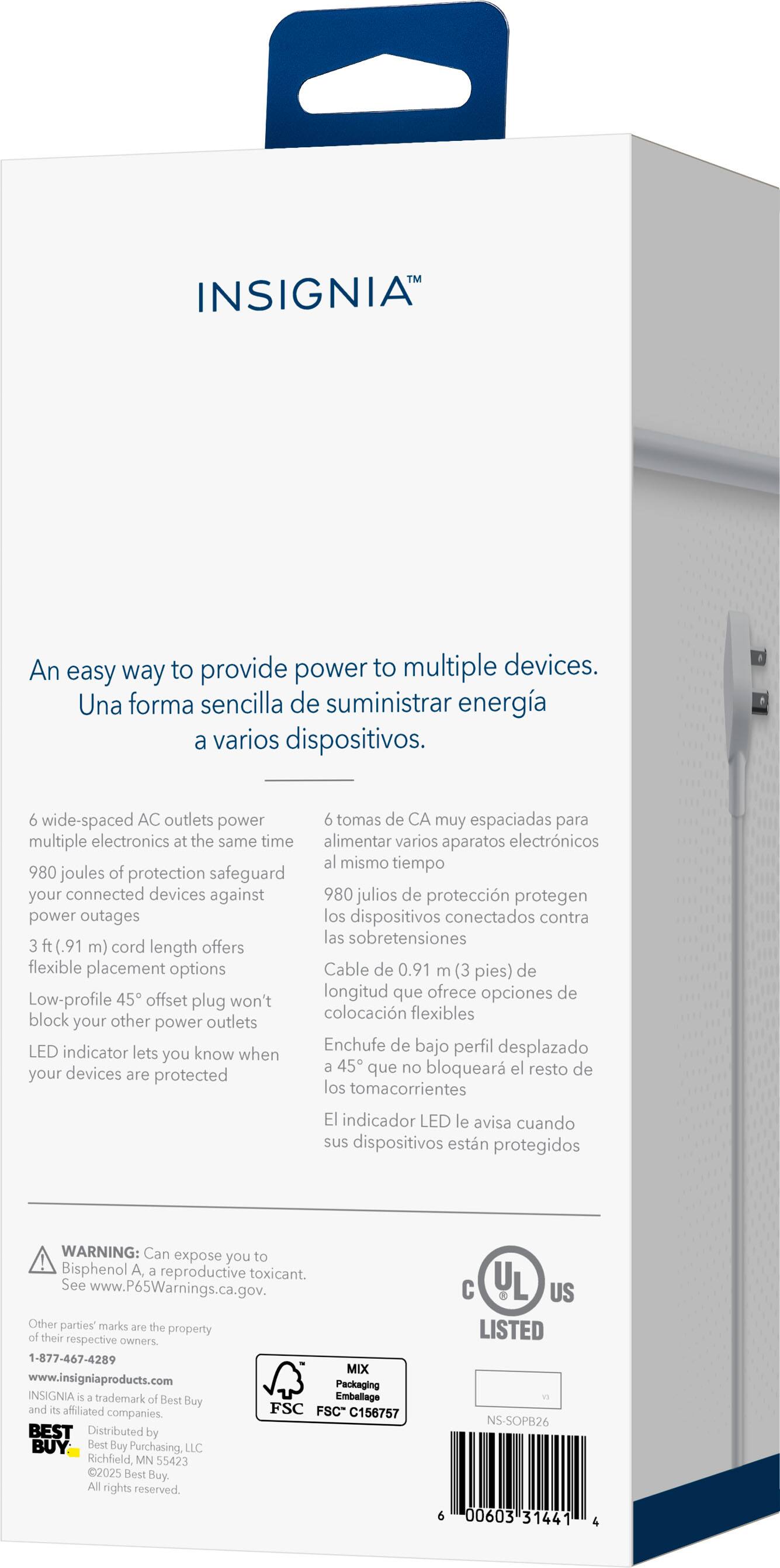 INSIGNIA™

An easy way to provide power to multiple devices.  
Una forma sencilla de suministrar energía a varios dispositivos.

6 wide-spaced AC outlets power multiple electronics at the same time  
6 tomas de CA muy espaciadas para alimentar varios aparatos electrónicos al mismo tiempo

980 joules of protection safeguard your connected devices against power outages  
980 julios de protección protegen los dispositivos conectados contra las sobretensiones

3 ft. (0.91 m) cord length offers flexible placement options  
Cable de 0.91 m (3 pies) de longitud que ofrece opciones de colocación flexibles

Low-profile 45° offset plug won't block your other power outlets  
Enchufe de bajo perfil desplazado que no bloquea el resto de los tomacorrientes

LED indicator lets you know when your devices are protected  
El indicador LED le avisa cuando sus dispositivos están protegidos

WARNING: Can expose you to Bisphenol A, a reproductive toxicant. See www.P65Warnings.ca.gov.  
Otro

UL LISTED  
CUL US

MIX  
FSC® 