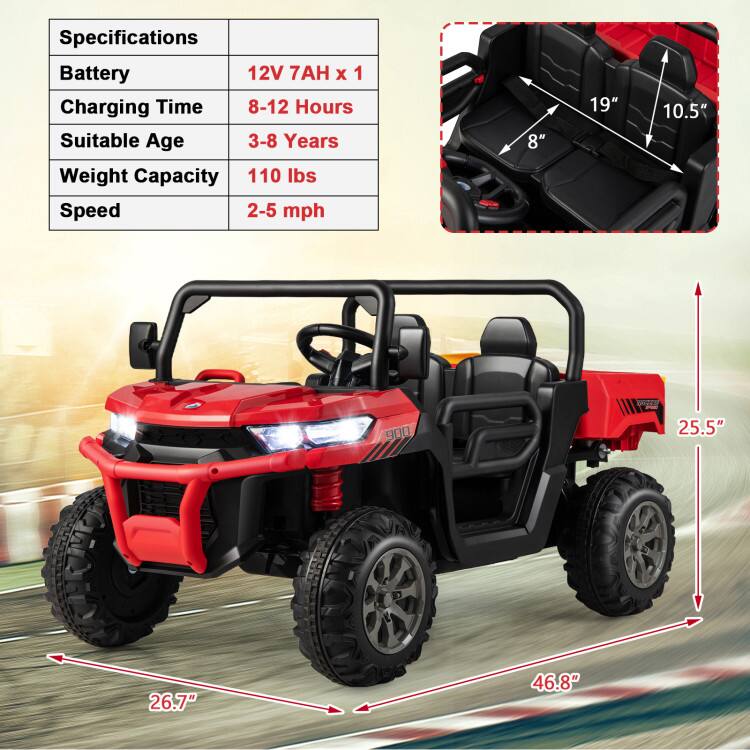 Specifications  
Battery: 12V 7AH x 1  
Charging Time: 8-12 Hours  
Suitable Age: 3-8 Years  
Weight Capacity: 110 lbs  
Speed: 2-5 mph  

Dimensions:  
- Seat Width: 8"  
- Seat Length: 19"  
- Seat Height: 10.5"  
- Overall Length: 46.8"  
- Overall Width: 25.5"  
- Overall Height: 26.7"