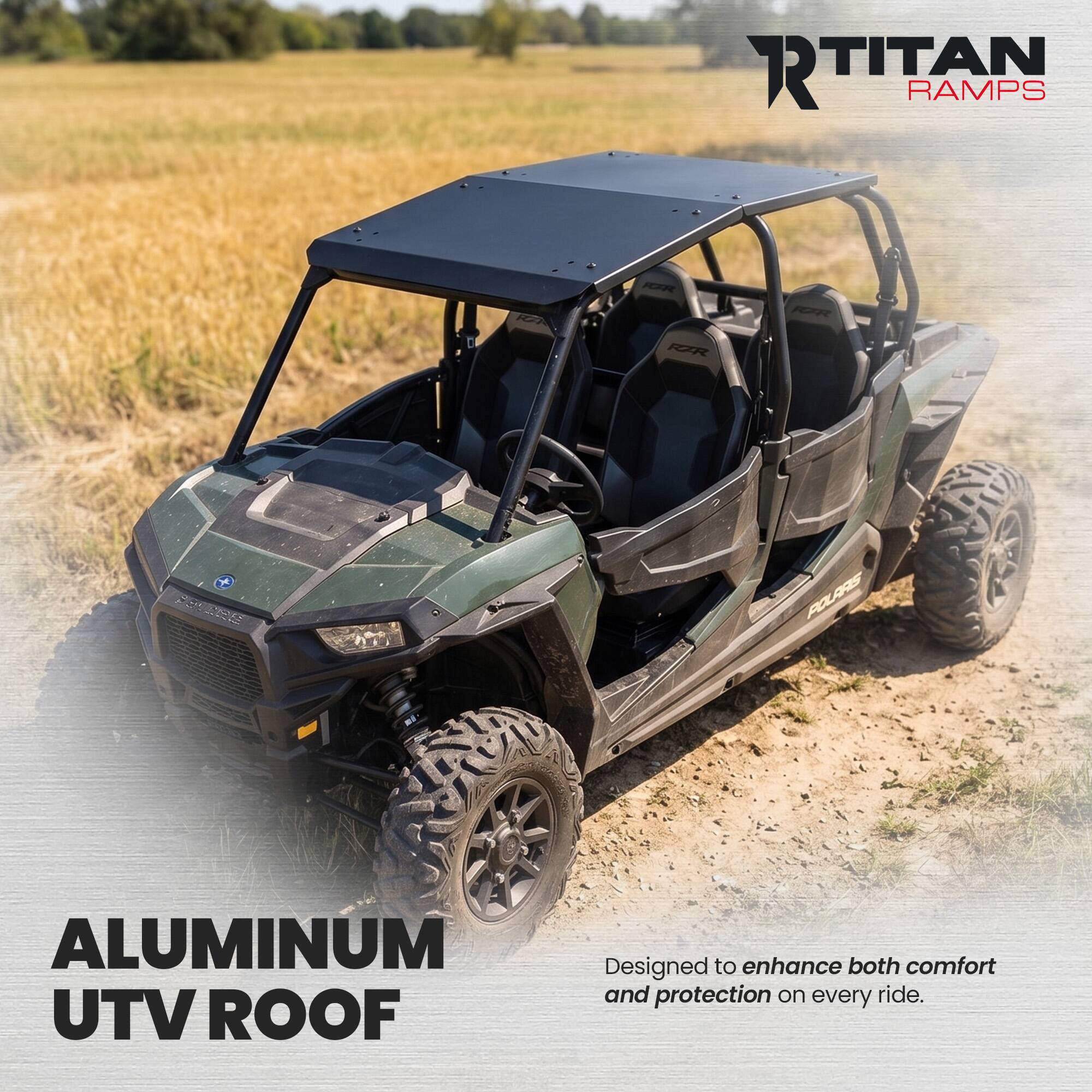 RTITAN RAMPS  
RT  
RAR RZZR  
RAR  
PETERE  
POLARS  
ALUMINUM UTV ROOF  
Designed to enhance both comfort and protection on every ride.