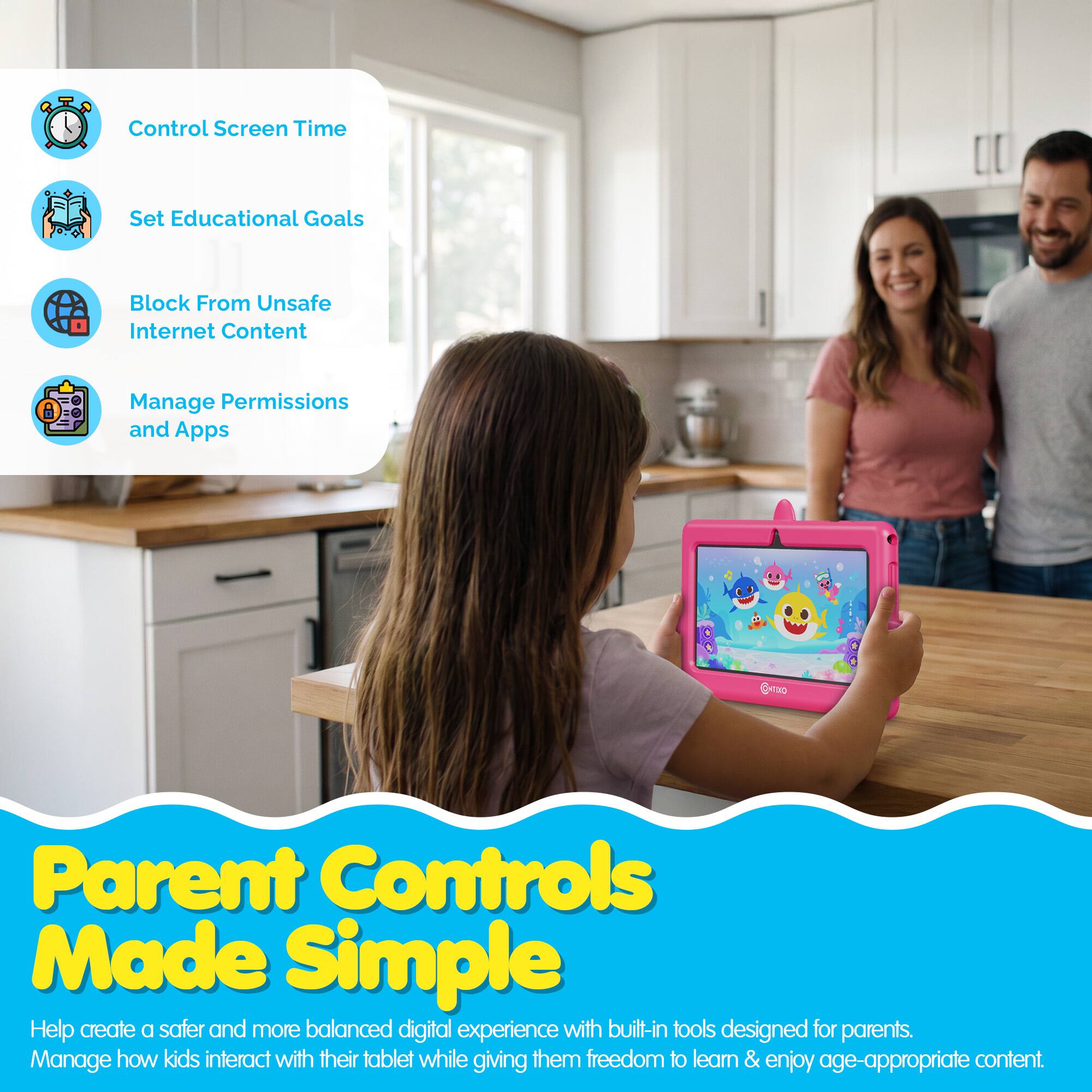 Control Screen Time  
Set Educational Goals  
Block From Unsafe Internet Content  
Manage Permissions and Apps  

Parent Controls Made Simple  

Help create a safer and more balanced digital experience with built-in tools designed for parents.  
Manage how kids interact with their tablet while giving them freedom to learn & enjoy age-appropriate content.