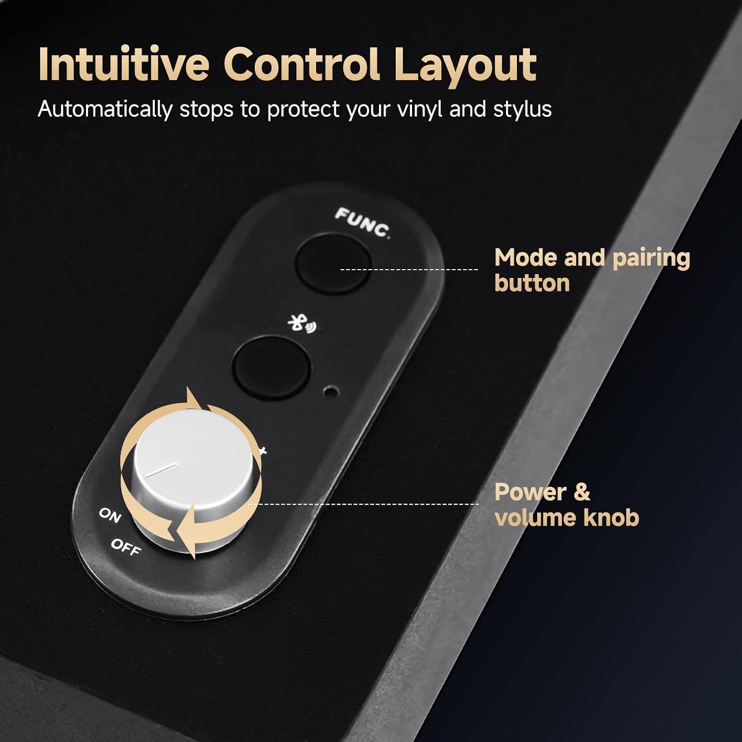 Intuitive Control Layout  
Automatically stops to protect your vinyl and stylus  

FUNC.  
Mode and pairing button  

ON OFF  
Power & volume knob