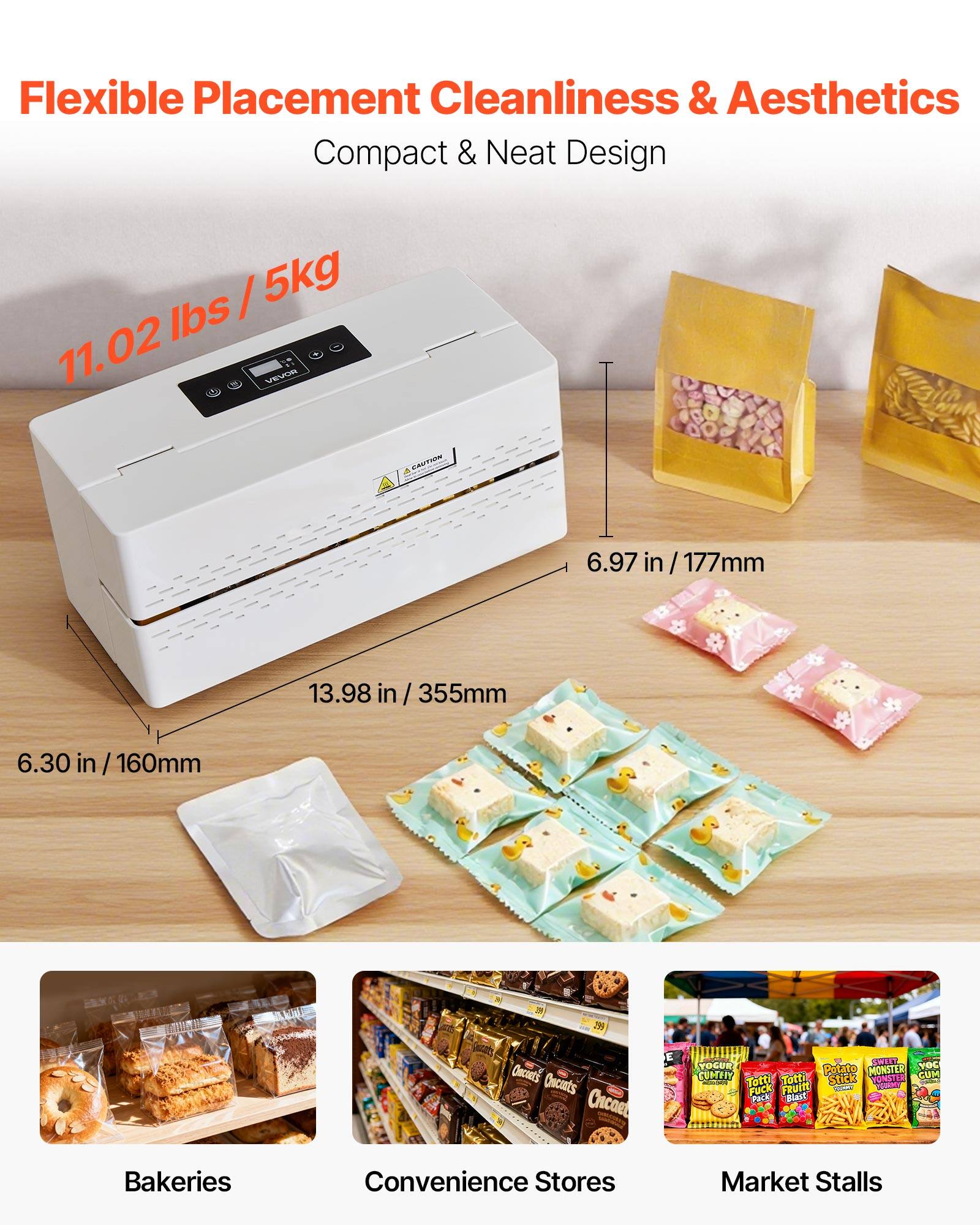 Flexible Placement Cleanliness & Aesthetics  
Compact & Neat Design  

11.02 lbs / 5kg  

6.97 in / 177mm  
13.98 in / 355mm  
6.30 in / 160mm  

Bakeries  
Convenience Stores  
Market Stalls