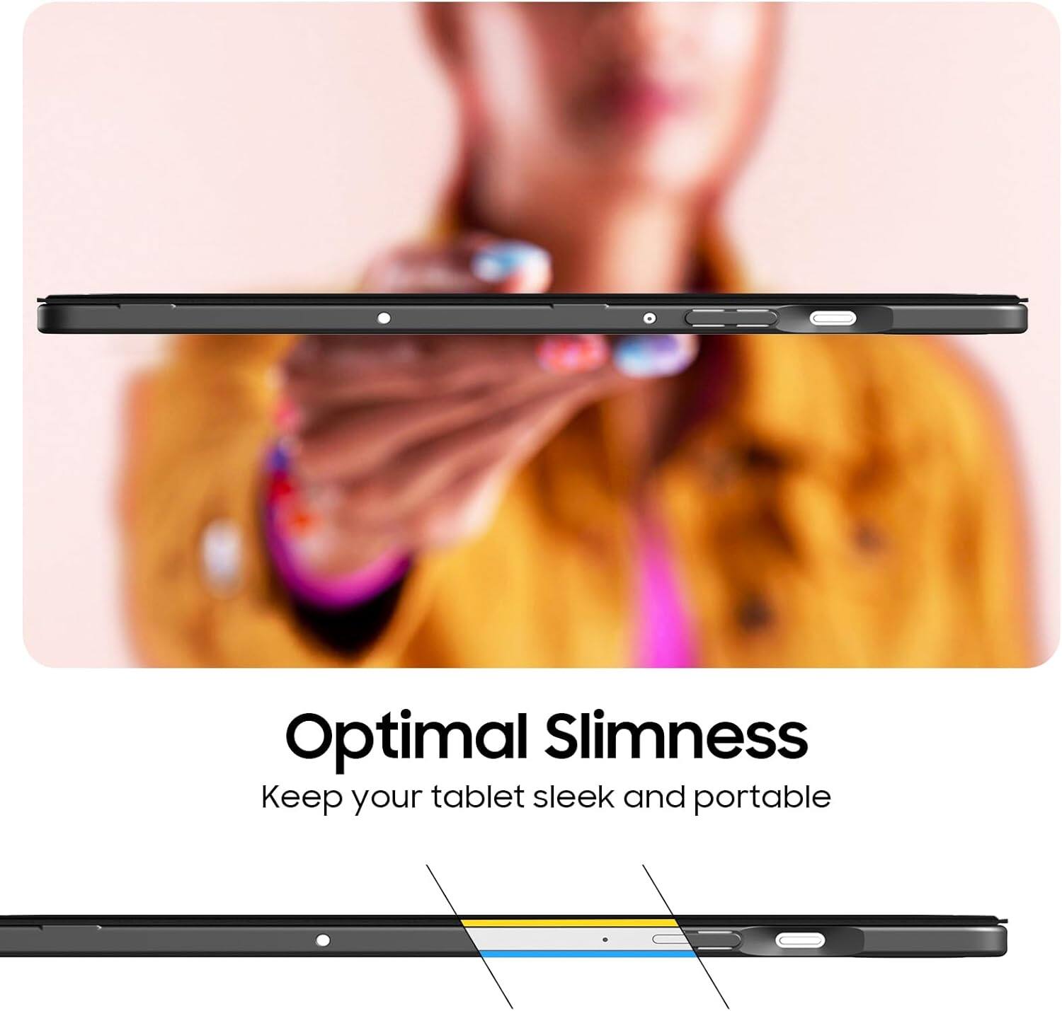 Optimal Slimness  
Keep your tablet sleek and portable