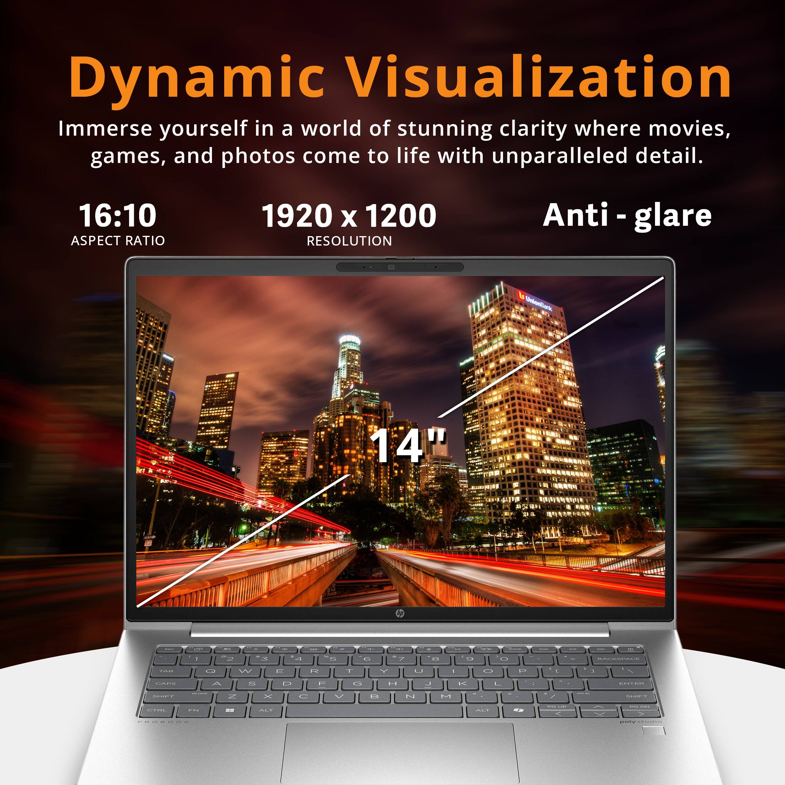 Dynamic Visualization  
Immerse yourself in a world of stunning clarity where movies, games, and photos come to life with unparalleled detail.  

16:10 ASPECT RATIO  
1920 x 1200 RESOLUTION  
Anti-glare  

14"