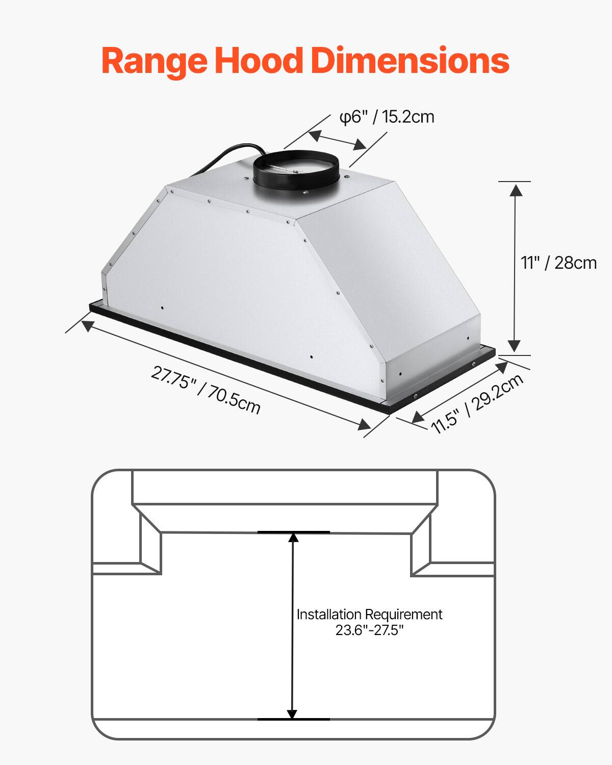 Range Hood Dimensions

- Diameter: 6" / 15.2cm
- Height: 11" / 28cm
- Width: 27.75" / 70.5cm
- Depth: 11.5" / 29.2cm

Installation Requirement: 23.6"-27.5"