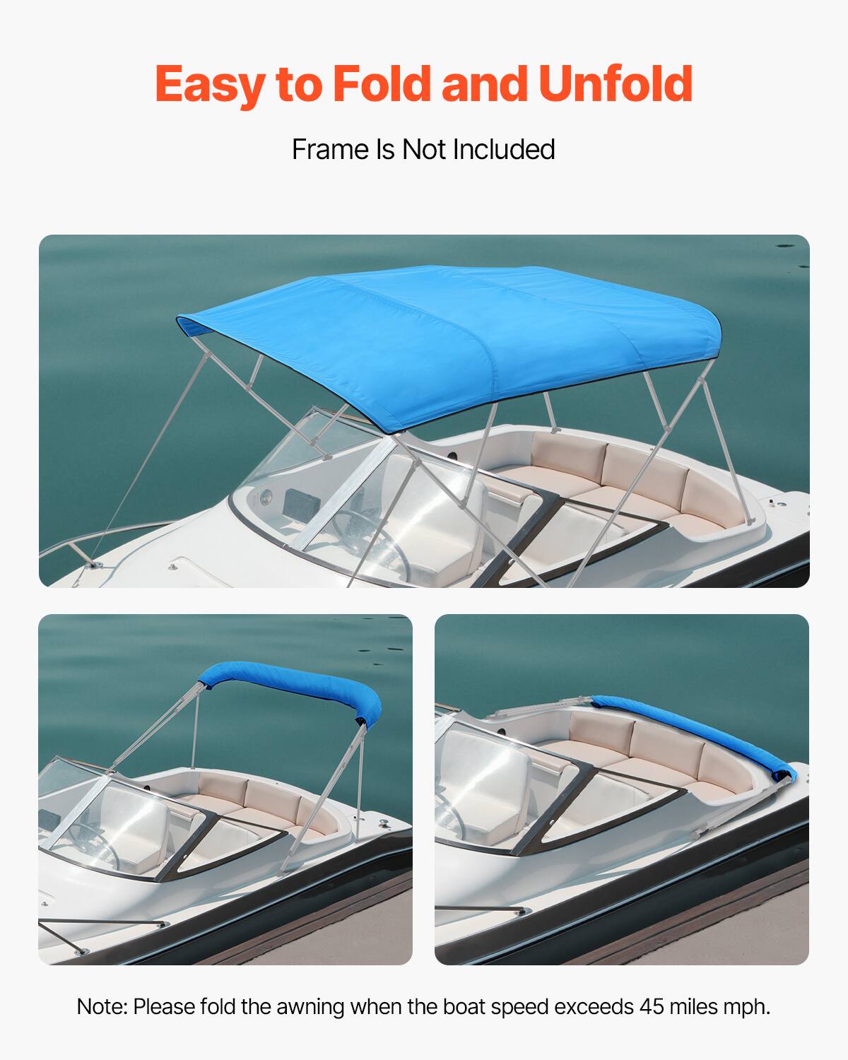 Easy to Fold and Unfold

Frame Is Not Included

Note: Please fold the awning when the boat speed exceeds 45 miles mph.