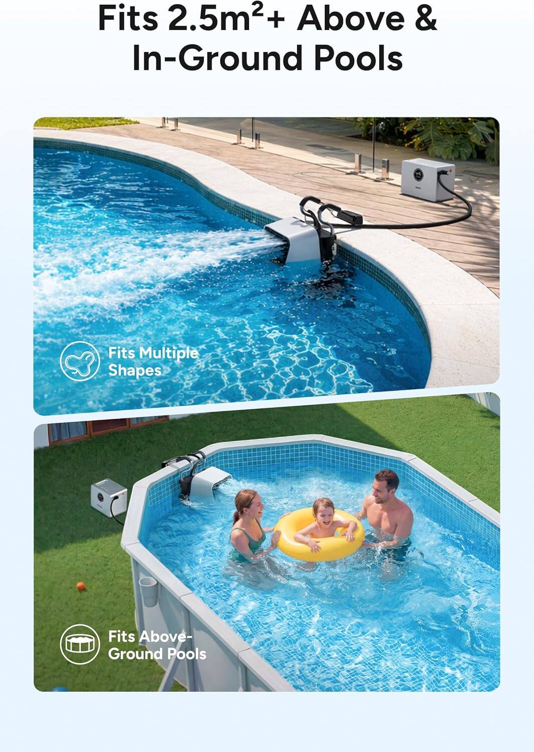 Fits 2.5m²+ Above & In-Ground Pools  
Fits Multiple Shapes  
Fits Above-Ground Pools