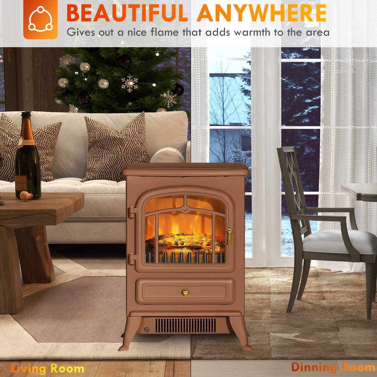 BEAUTIFUL ANYWHERE  
Gives out a nice flame that adds warmth to the area

Living Room  
Dining Room