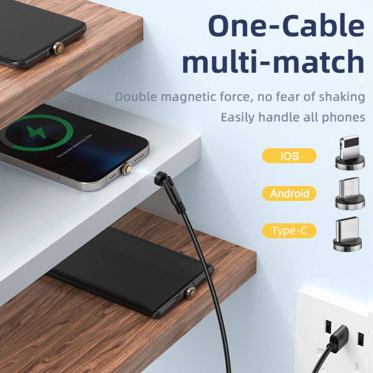 One-Cable multi-match  
Double magnetic force, no fear of shaking  
Easily handle all phones  
iOS  
Android  
Type-C