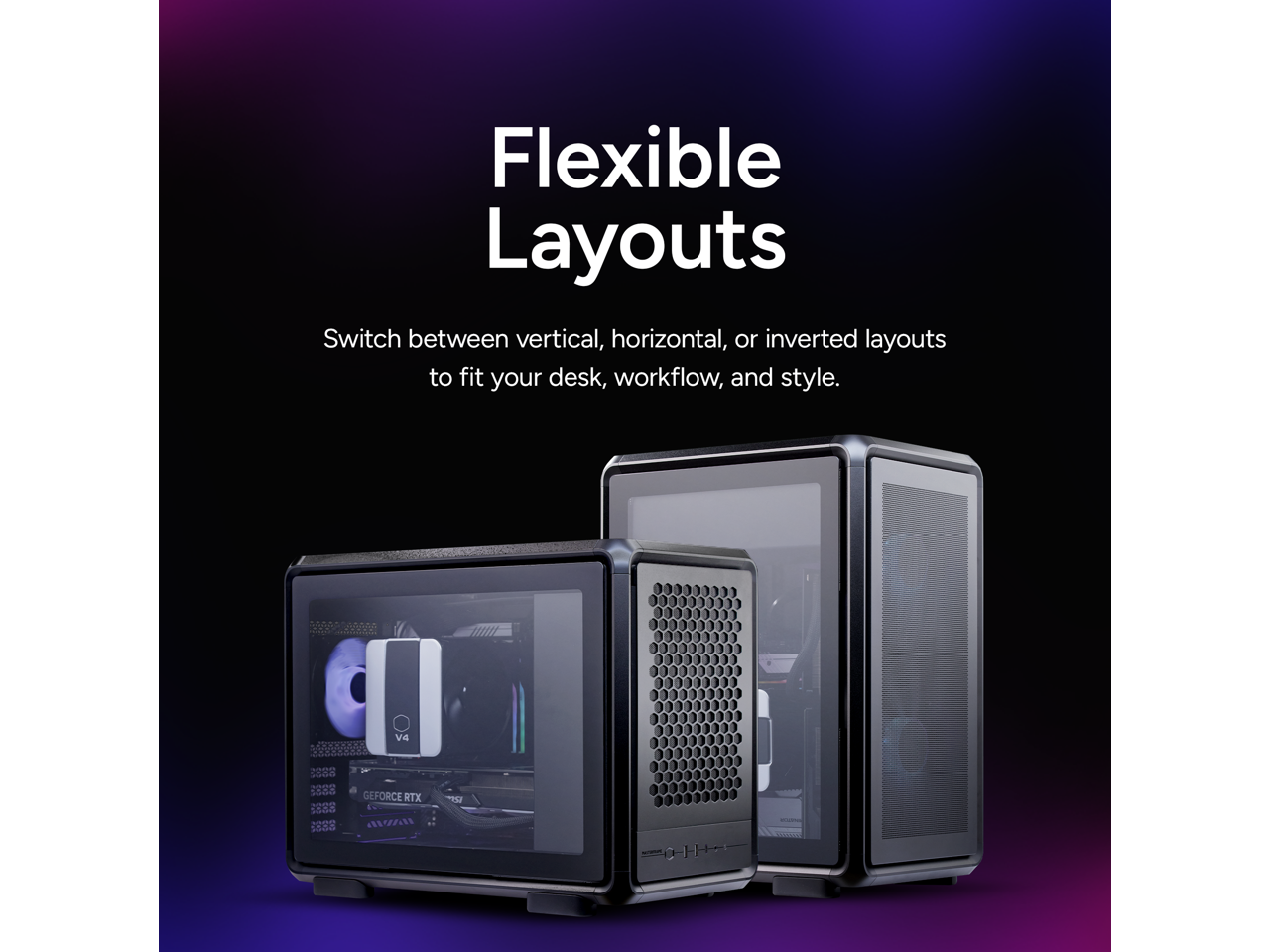 Flexible Layouts  
Switch between vertical, horizontal, or inverted layouts to fit your desk, workflow, and style.  

GEFORCE RTX
