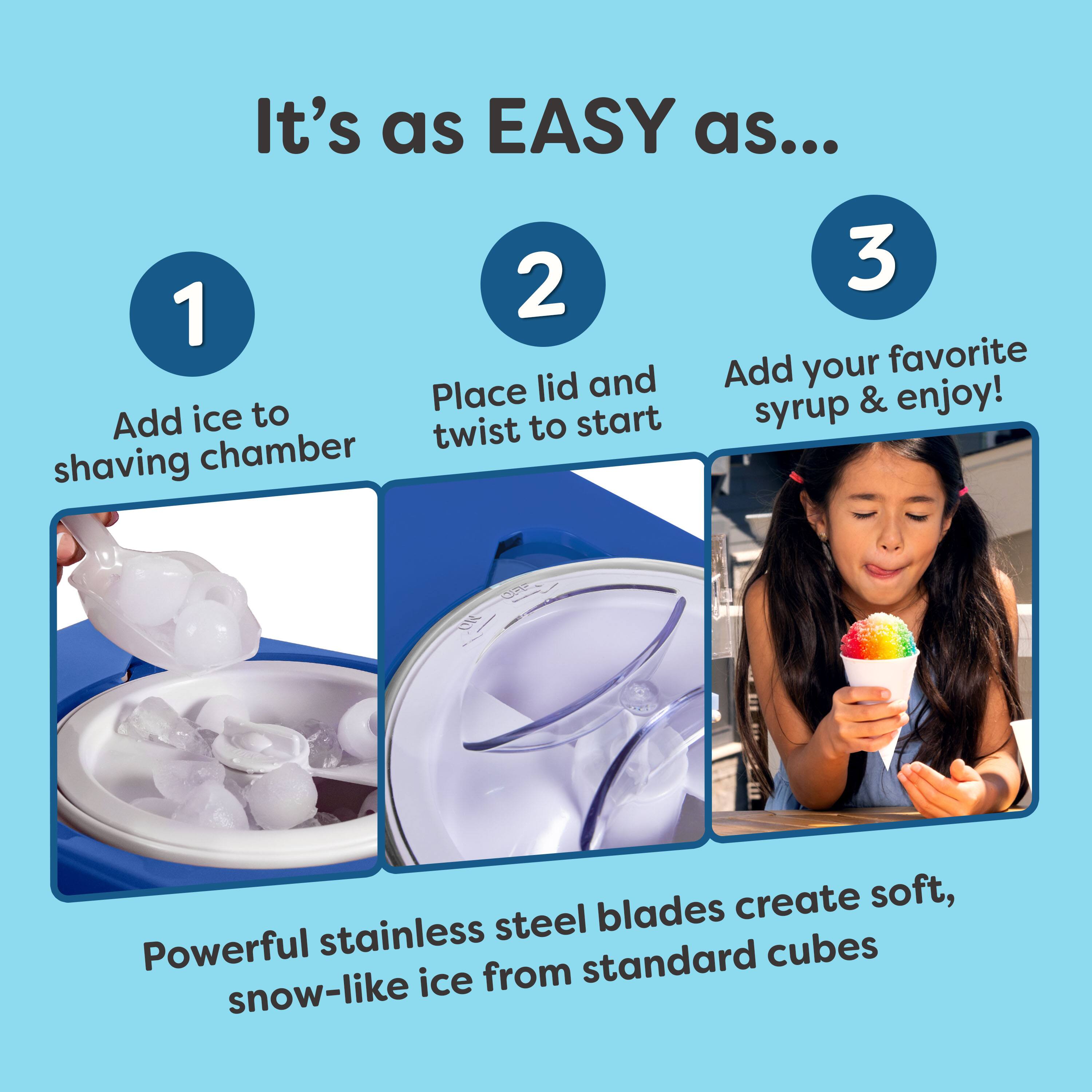 It's as EASY as...

1. Add ice to shaving chamber
2. Place lid and twist to start
3. Add your favorite syrup & enjoy!

Powerful stainless steel blades create soft, snow-like ice from standard cubes