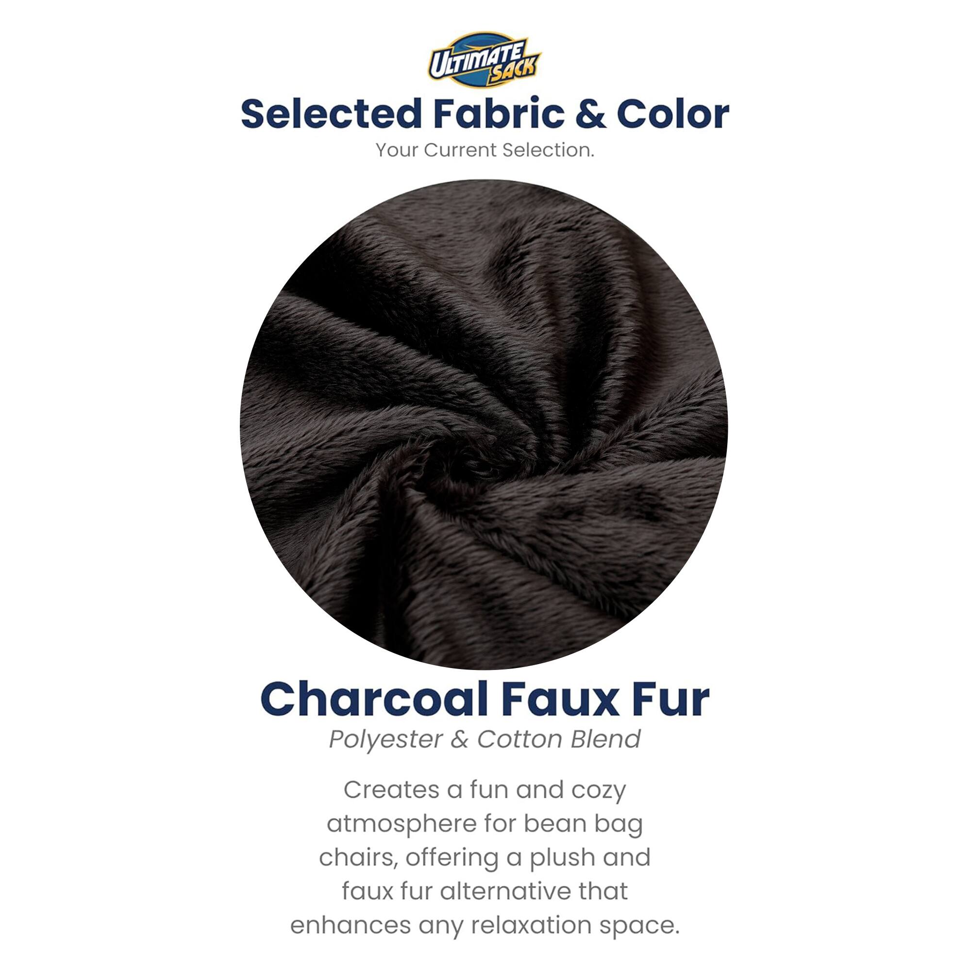 ULTIMATE SACK  
Selected Fabric & Color  
Your Current Selection.  

Charcoal Faux Fur  
Polyester & Cotton Blend  

Creates a fun and cozy atmosphere for bean bag chairs, offering a plush and faux fur alternative that enhances any relaxation space.