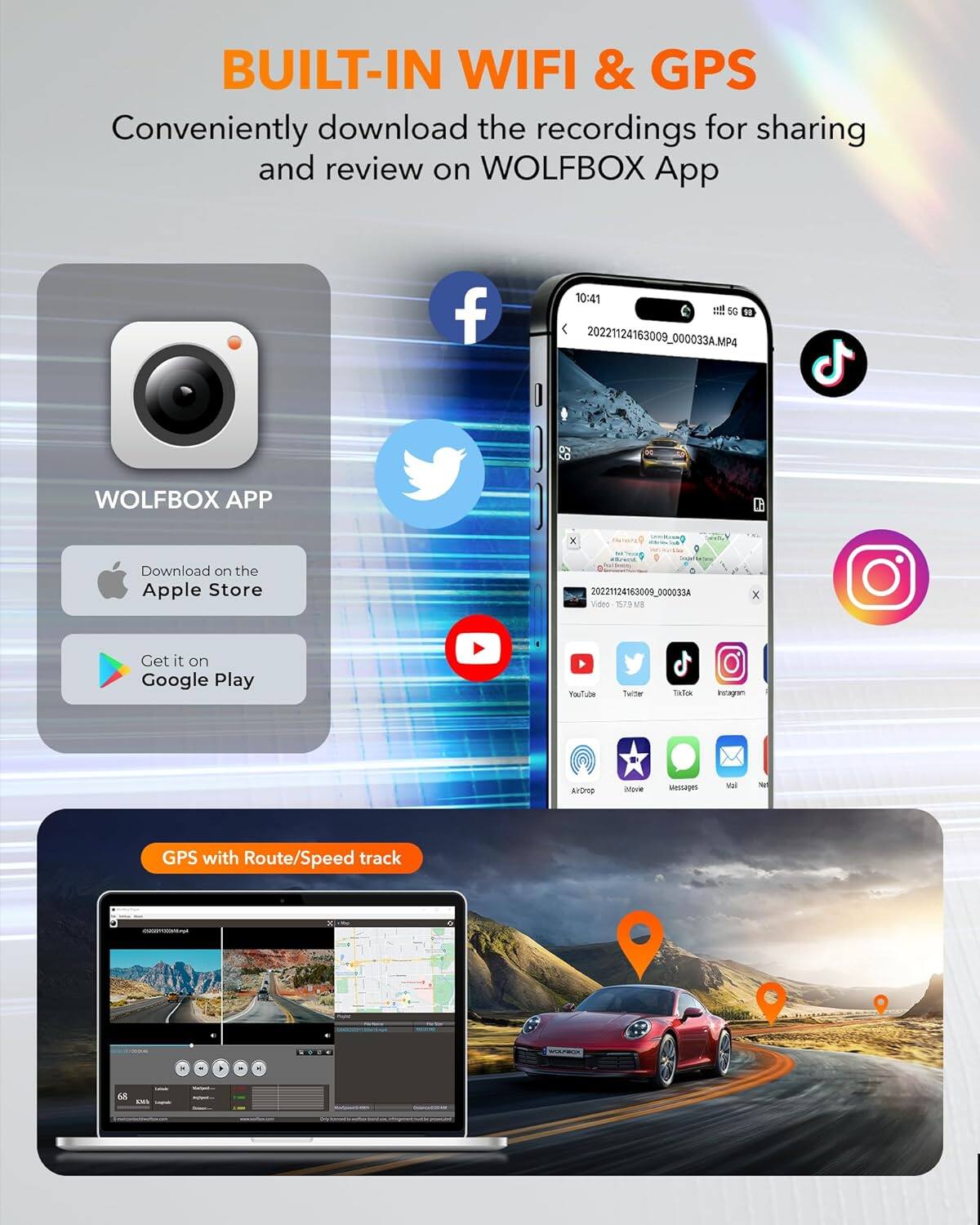 BUILT-IN WIFI & GPS  
Conveniently download the recordings for sharing and review on WOLFBOX App  

WOLFBOX APP  
Download on the Apple Store  
Get it on Google Play  

GPS with Route/Speed track