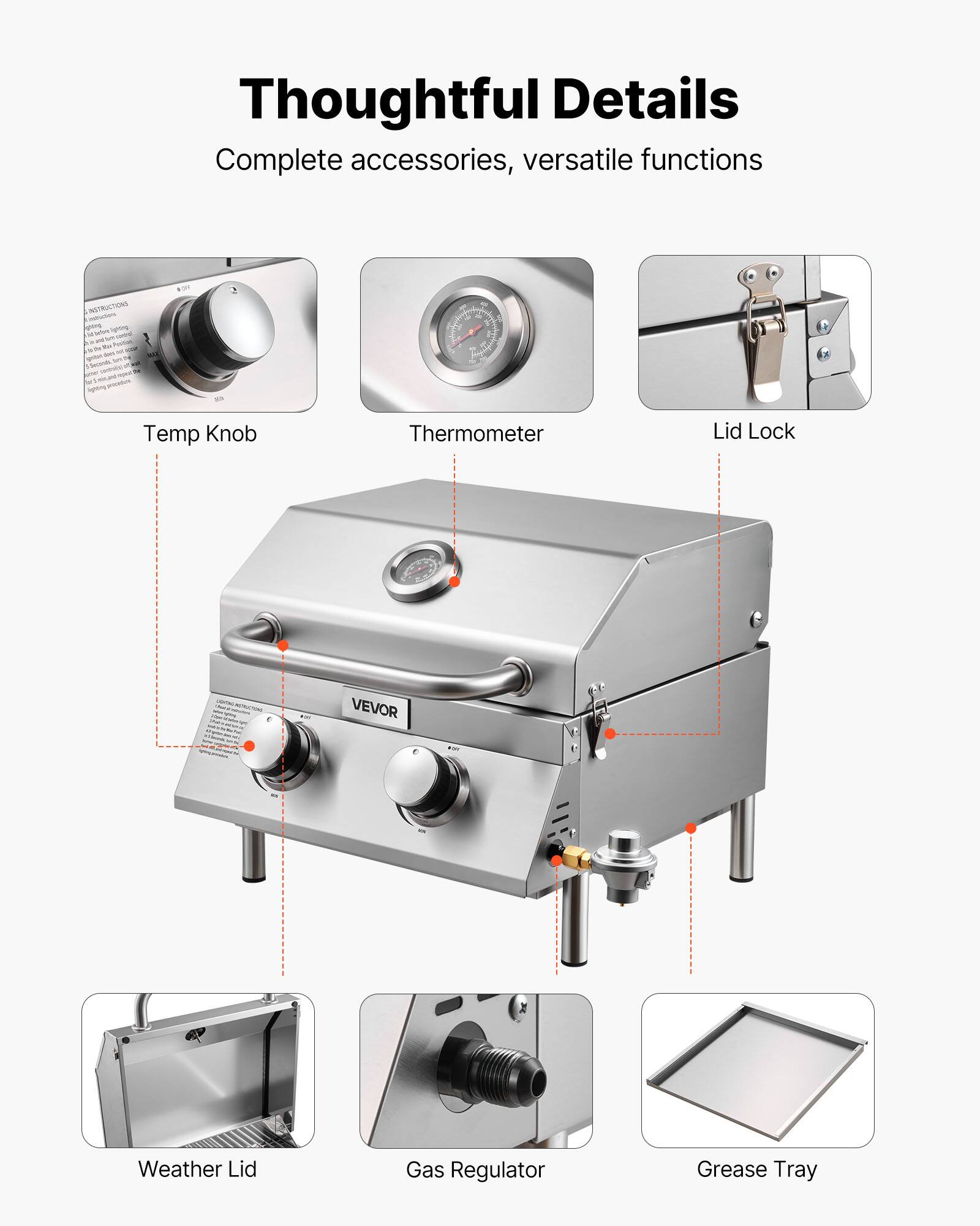Thoughtful Details  
Complete accessories, versatile functions  

- Temp Knob  
- Thermometer  
- Lid Lock  
- Weather Lid  
- Gas Regulator  
- Grease Tray
