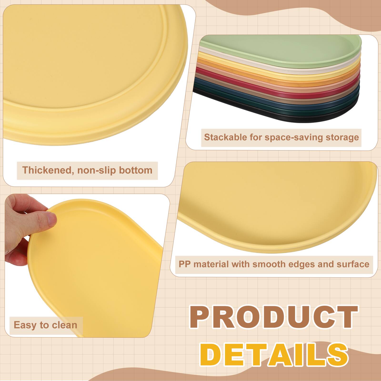 Stackable for space-saving storage  
Thickened, non-slip bottom  
PP material with smooth edges and surface  
Easy to clean  

PRODUCT DETAILS