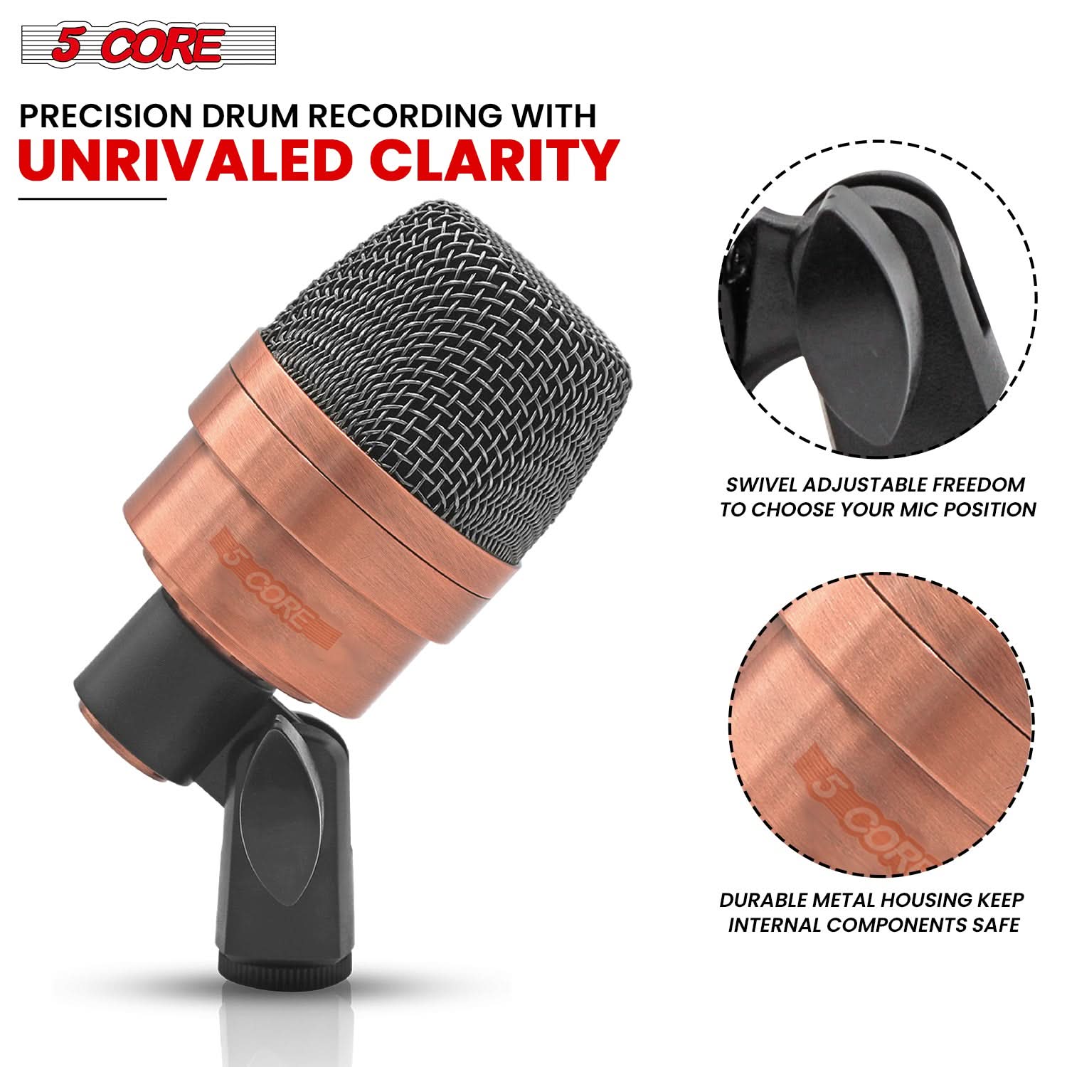 5 CORE

PRECISION DRUM RECORDING WITH UNRIVALED CLARITY

SWIVEL ADJUSTABLE FREEDOM TO CHOOSE YOUR MIC POSITION

DURABLE METAL HOUSING KEEP INTERNAL COMPONENTS SAFE