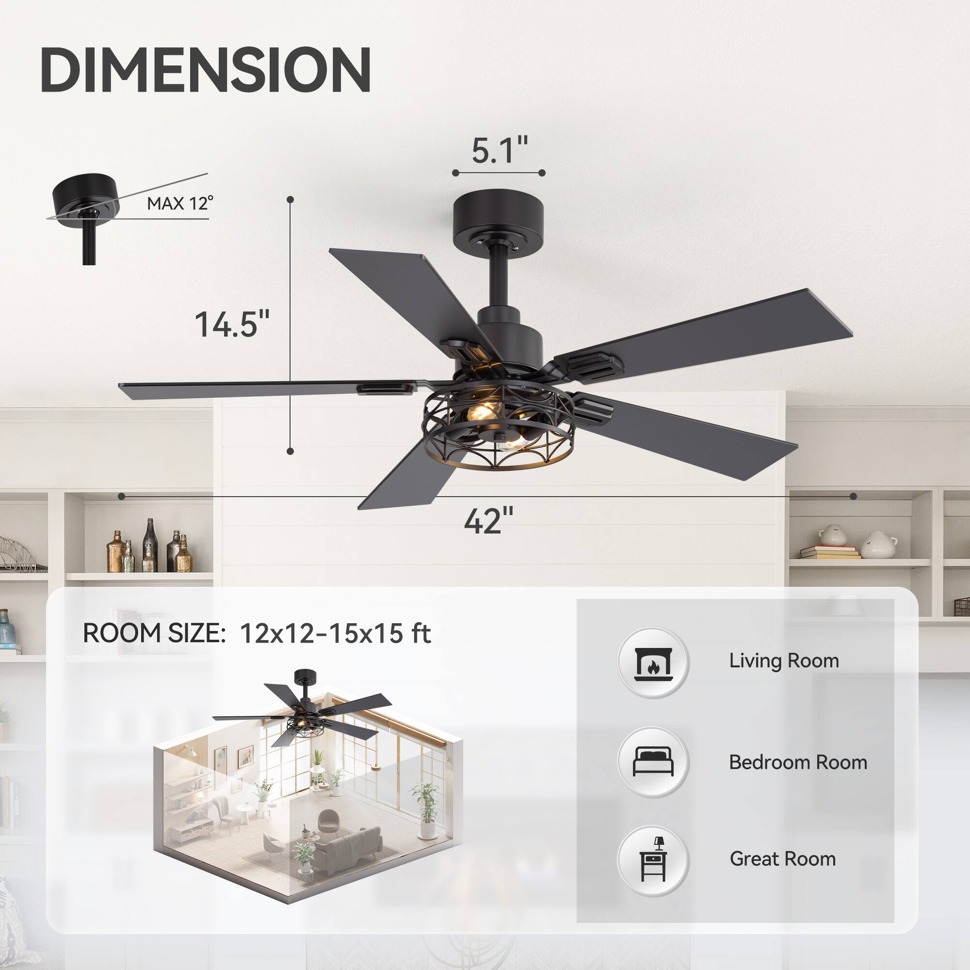DIMENSION: 5.1", MAX 12, 14.5", 42"

ROOM SIZE: 12x12-15x15 ft

Living Room
Bedroom Room
Great Room