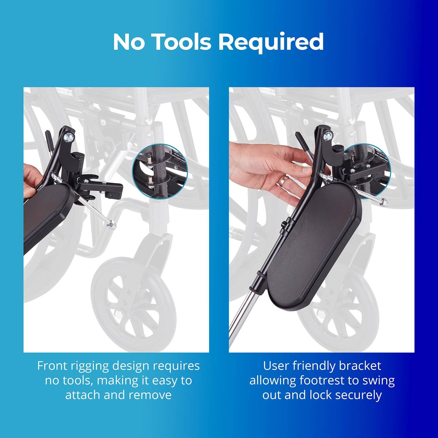 No Tools Required

Front rigging design requires no tools, making it easy to attach and remove

User friendly bracket allowing footrest to swing out and lock securely