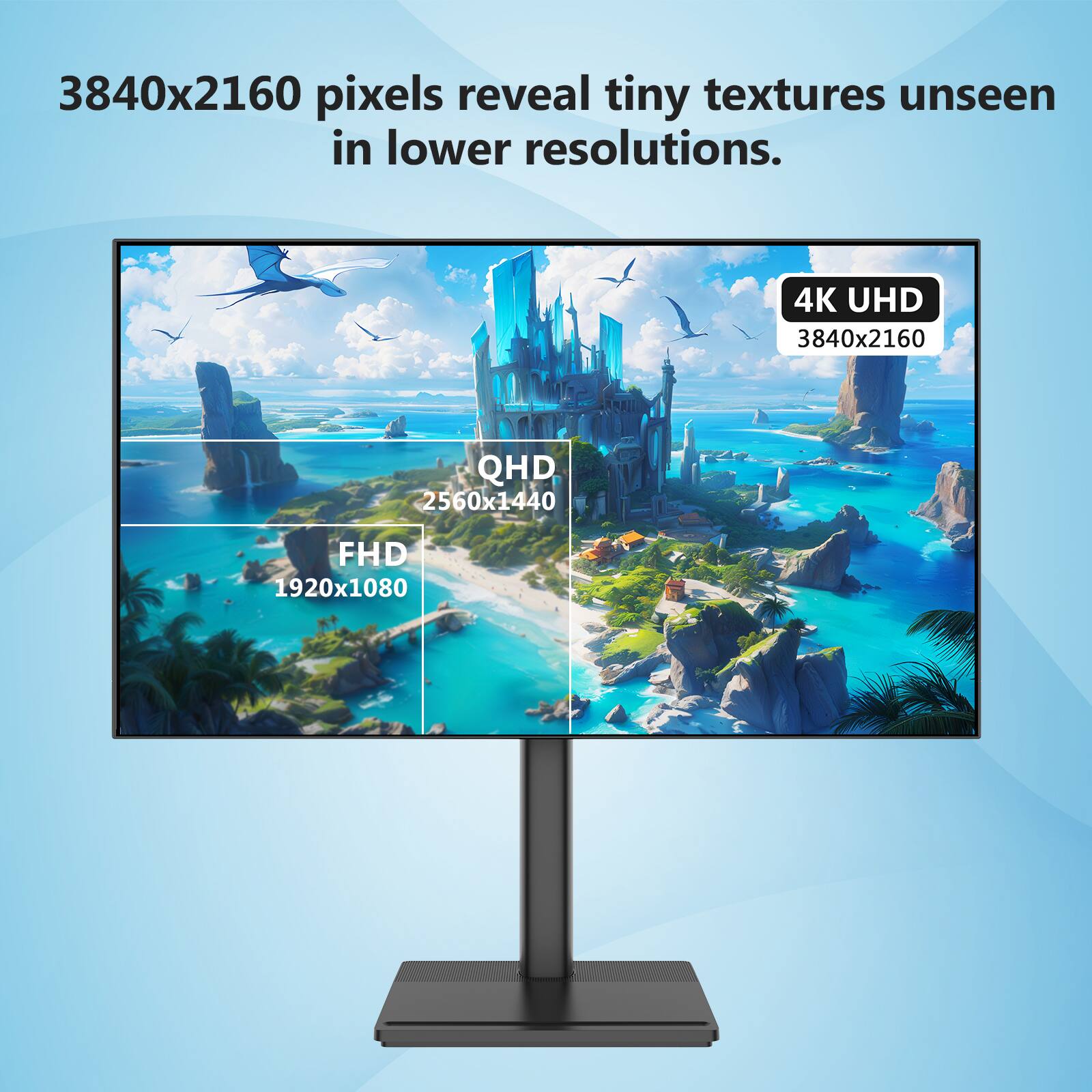 3840x2160 pixels reveal tiny textures unseen in lower resolutions.

4K UHD 3840x2160
QHD 2560x1440
FHD 1920x1080