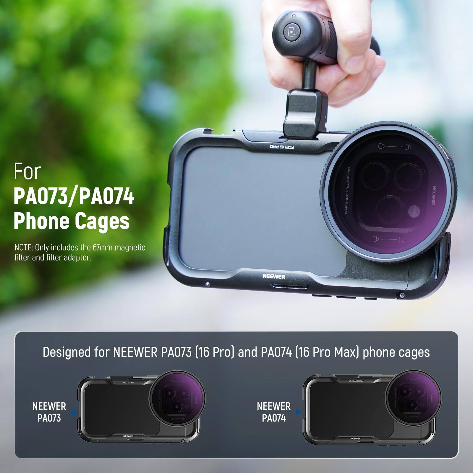 For PA073/PA074 Phone Cages

NOTE: Only includes the 67mm magnetic filter and filter adapter.

Designed for NEEWER PA073 (16 Pro) and PA074 (16 Pro Max) phone cages

NEEWER PA073

NEEWER PA074