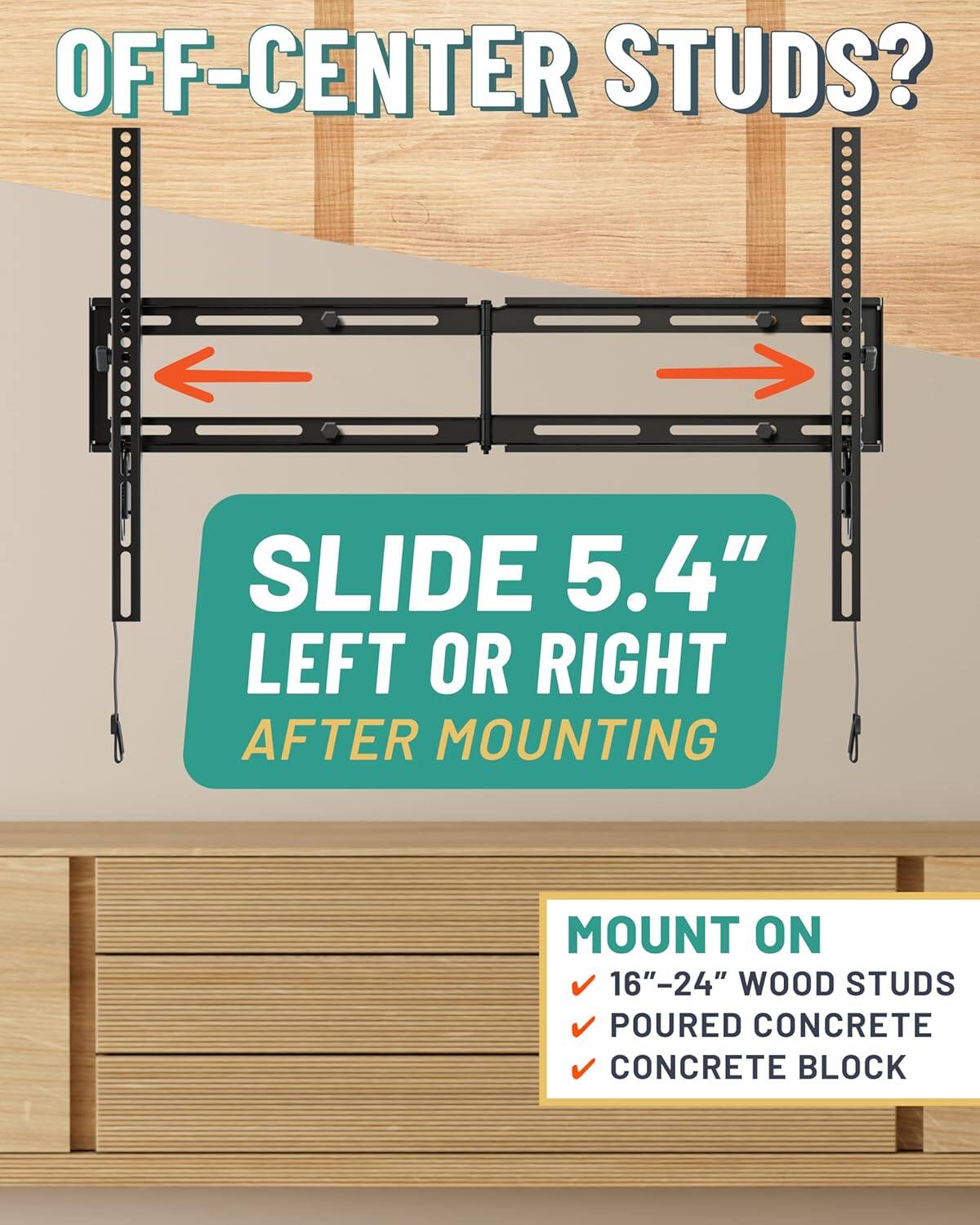 OFF-CENTER STUDS?

SLIDE 5.4" LEFT OR RIGHT AFTER MOUNTING

MOUNT ON
- 16"-24" WOOD STUDS
- POURED CONCRETE
- CONCRETE BLOCK