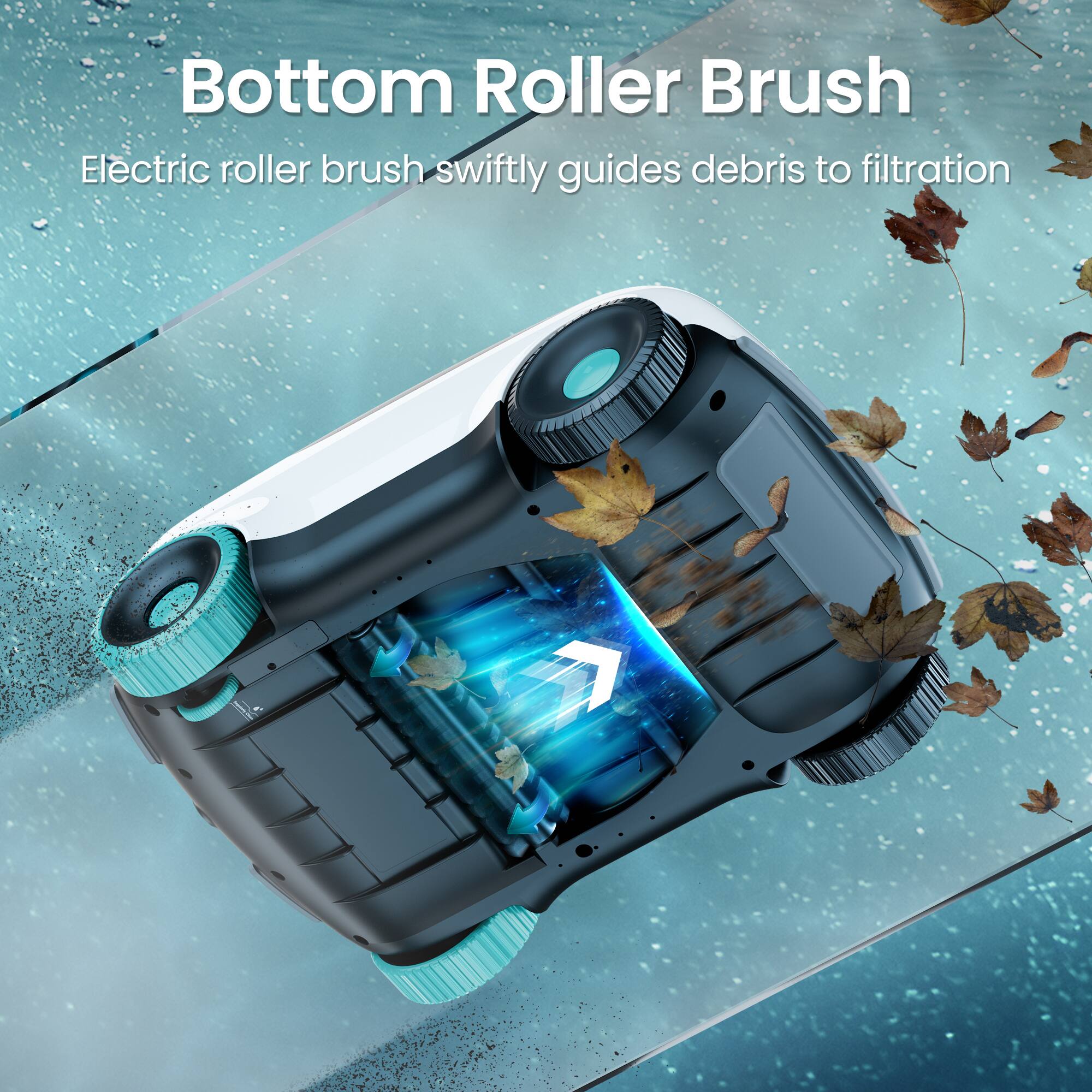 Bottom Roller Brush  
Electric roller brush swiftly guides debris to filtration