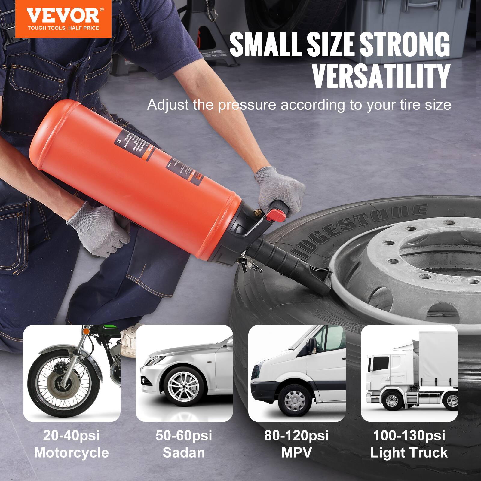 VEVOR TOUGH TOOLS, HALF PRICE

SMALL SIZE STRONG VERSATILITY

Adjust the pressure according to your tire size

20-40psi Motorcycle
50-60psi Sedan
80-120psi MPV
100-130psi Light Truck