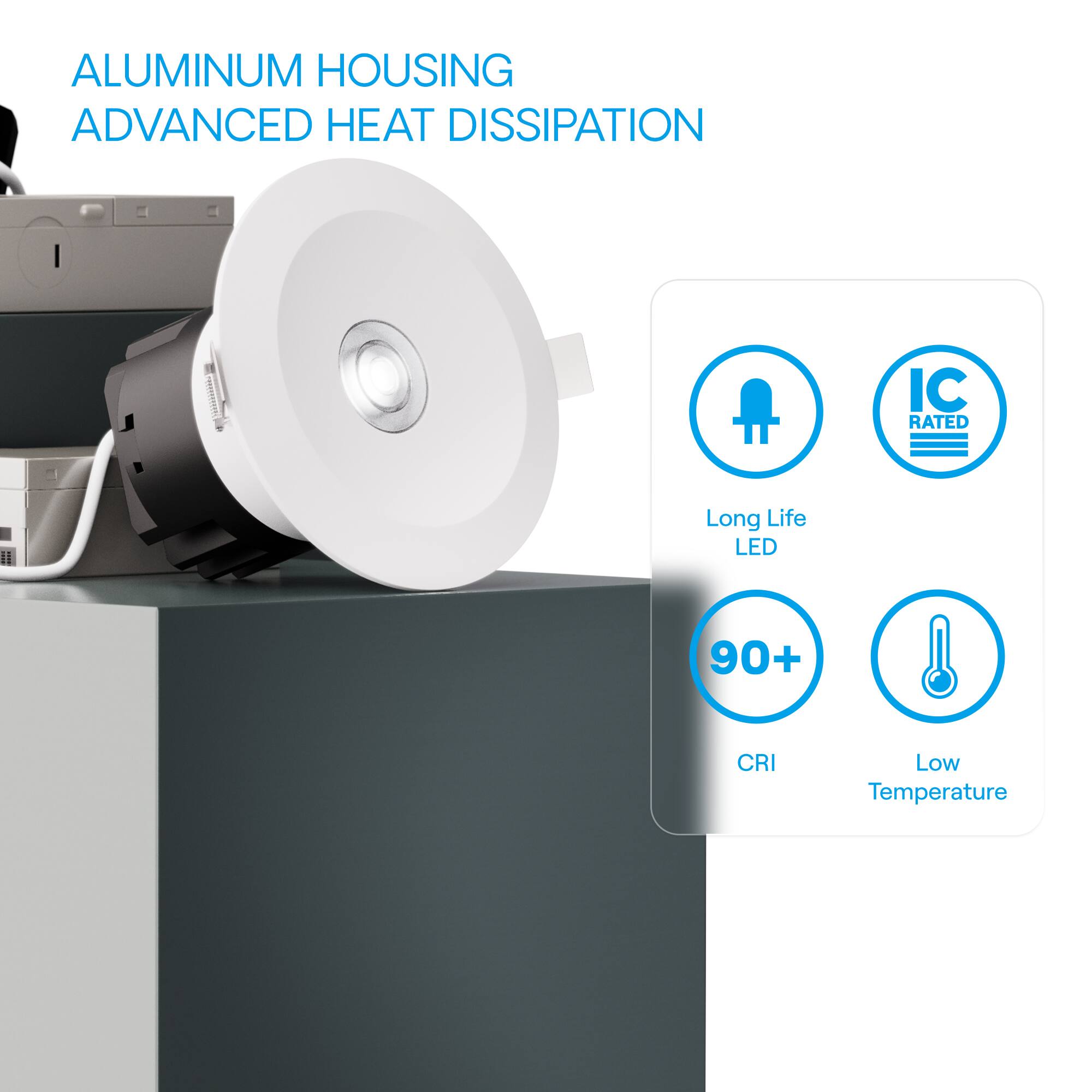 ALUMINUM HOUSING  
ADVANCED HEAT DISSIPATION  

- IC RATED  
- Long Life LED  
- 90+ CRI  
- Low Temperature