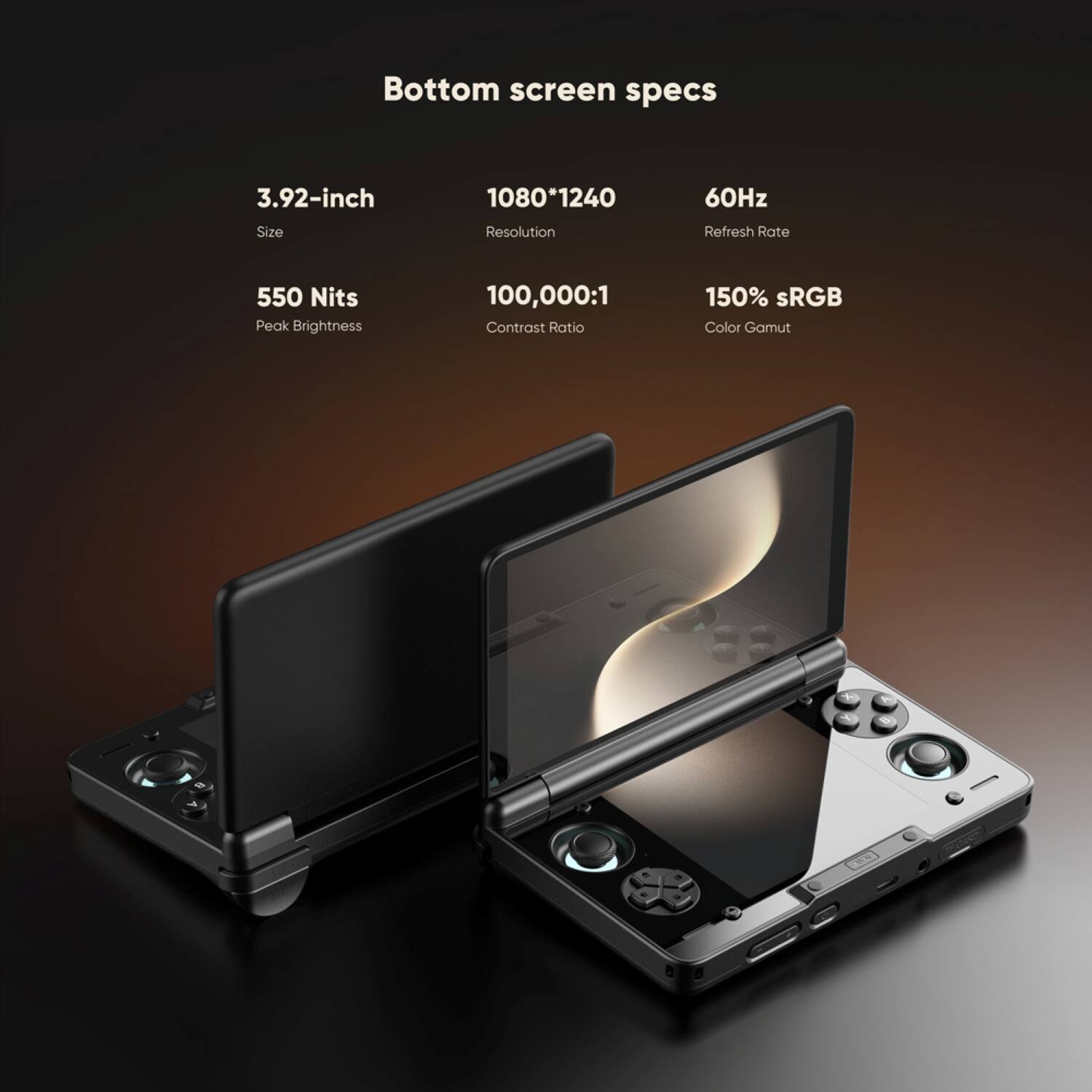 Bottom screen specs

3.92-inch
Size

1080*1240
Resolution

60Hz
Refresh Rate

550 Nits
Peak Brightness

100,000:1
Contrast Ratio

150% sRGB
Color Gamut