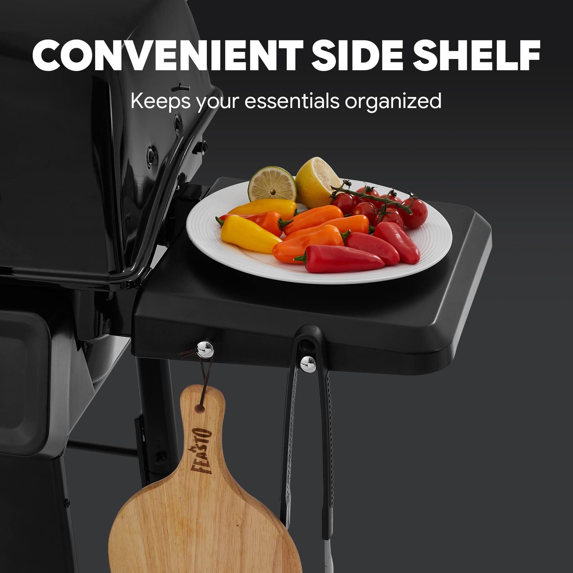 CONVENIENT SIDE SHELF  
Keeps your essentials organized