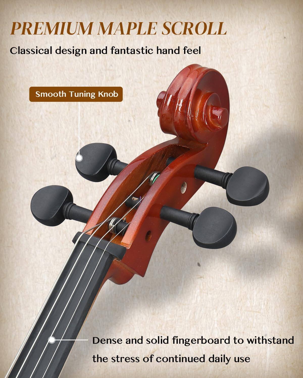 PREMIUM MAPLE SCROLL

Classical design and fantastic hand feel

Smooth Tuning Knob

Dense and solid fingerboard to withstand the stress of continued daily use