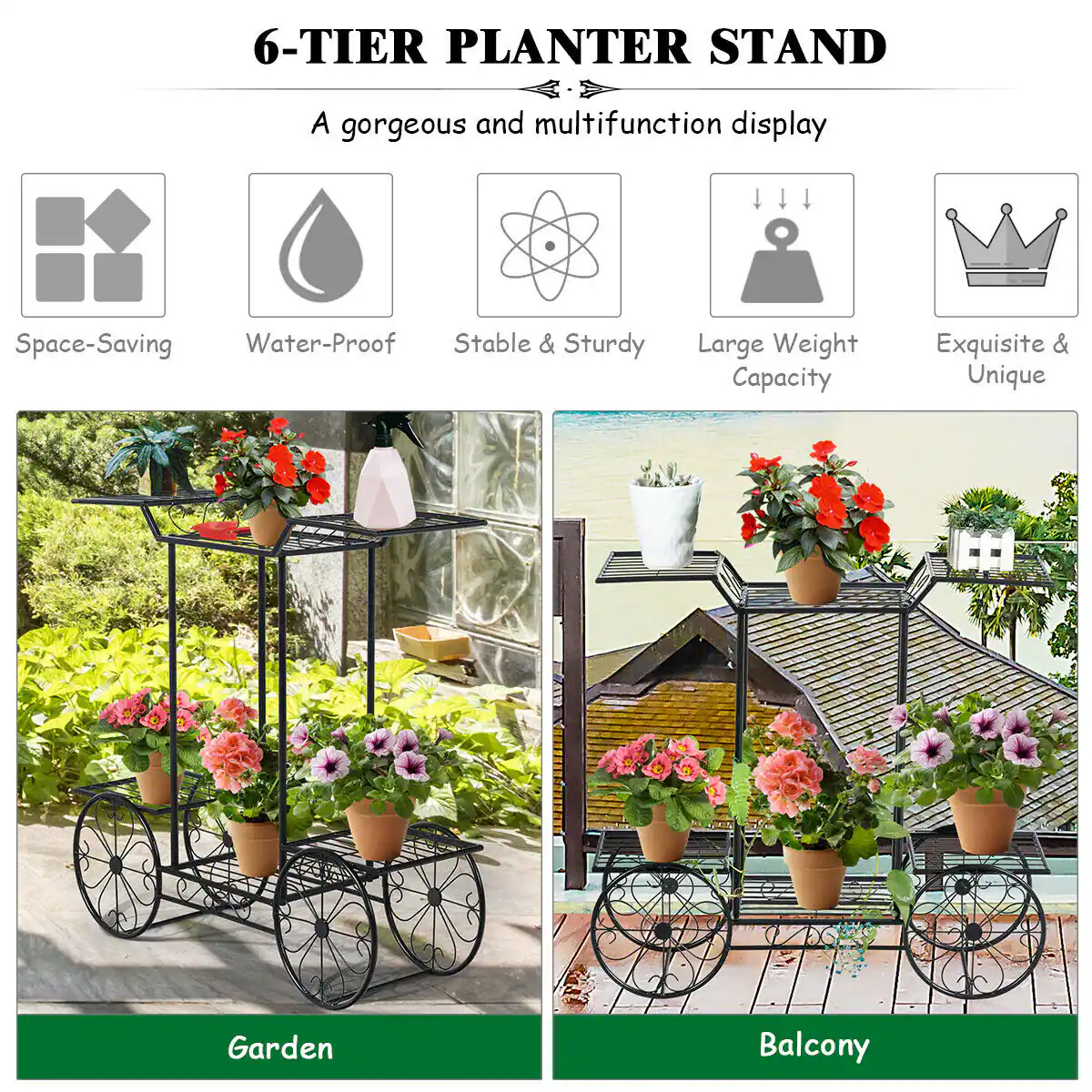 6-TIER PLANTER STAND

A gorgeous and multifunction display

- Space-Saving
- Water-Proof
- Stable & Sturdy
- Large Weight Capacity
- Exquisite & Unique

Garden

Balcony