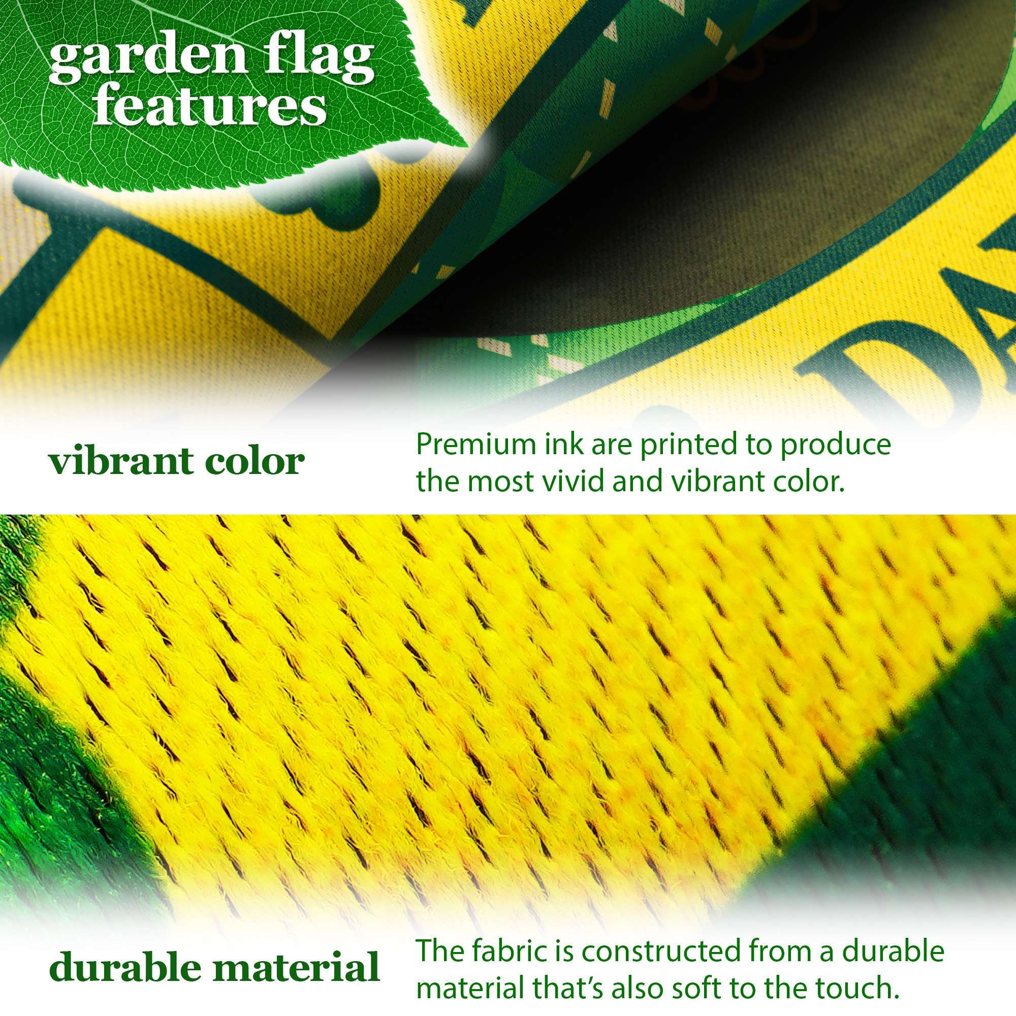 garden flag features

vibrant color  
Premium ink are printed to produce the most vivid and vibrant color.

durable material  
The fabric is constructed from a durable material that's also soft to the touch.