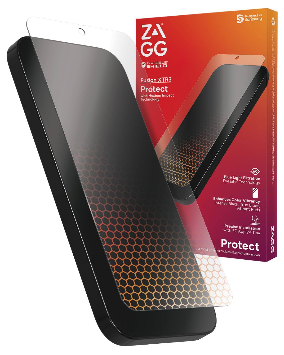 ZAGG  
INVISIBLE SHIELD  
Fusion XTR3  
Protect with Hexiom Impact Technology  

Blue Light Filtration  
Eyesafe Technology  

Enhances Color Vibrancy  
Intense Black, True Blues, Vibrant Reds  

Precise Installation with EZ Apply Tray  

our most advanced glass-like protection ever  

Designed for Samsung  

Protect