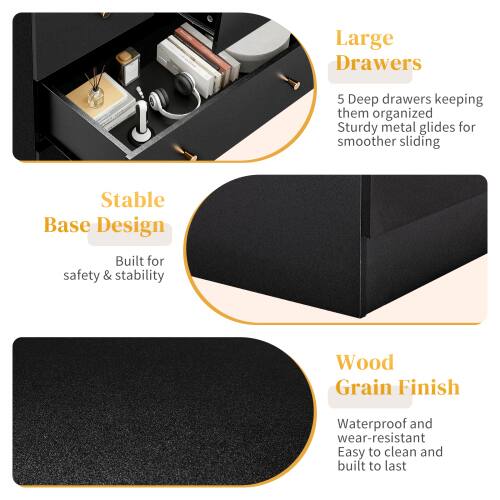 Large Drawers  
5 Deep drawers keeping them organized  
Sturdy metal glides for smoother sliding  

Stable Base Design  
Built for safety & stability  

Wood Grain Finish  
Waterproof and wear-resistant  
Easy to clean and built to last