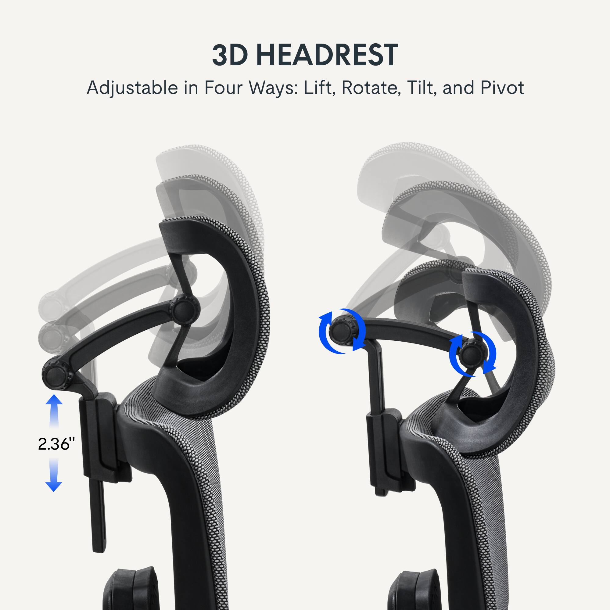 3D HEADREST Adjustable in Four Ways: Lift, Rotate, Tilt, and Pivot 2.36"