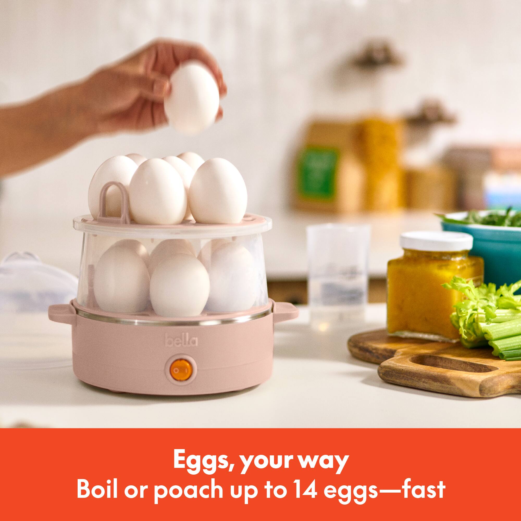 Eggs, your way  
Boil or poach up to 14 eggs—fast